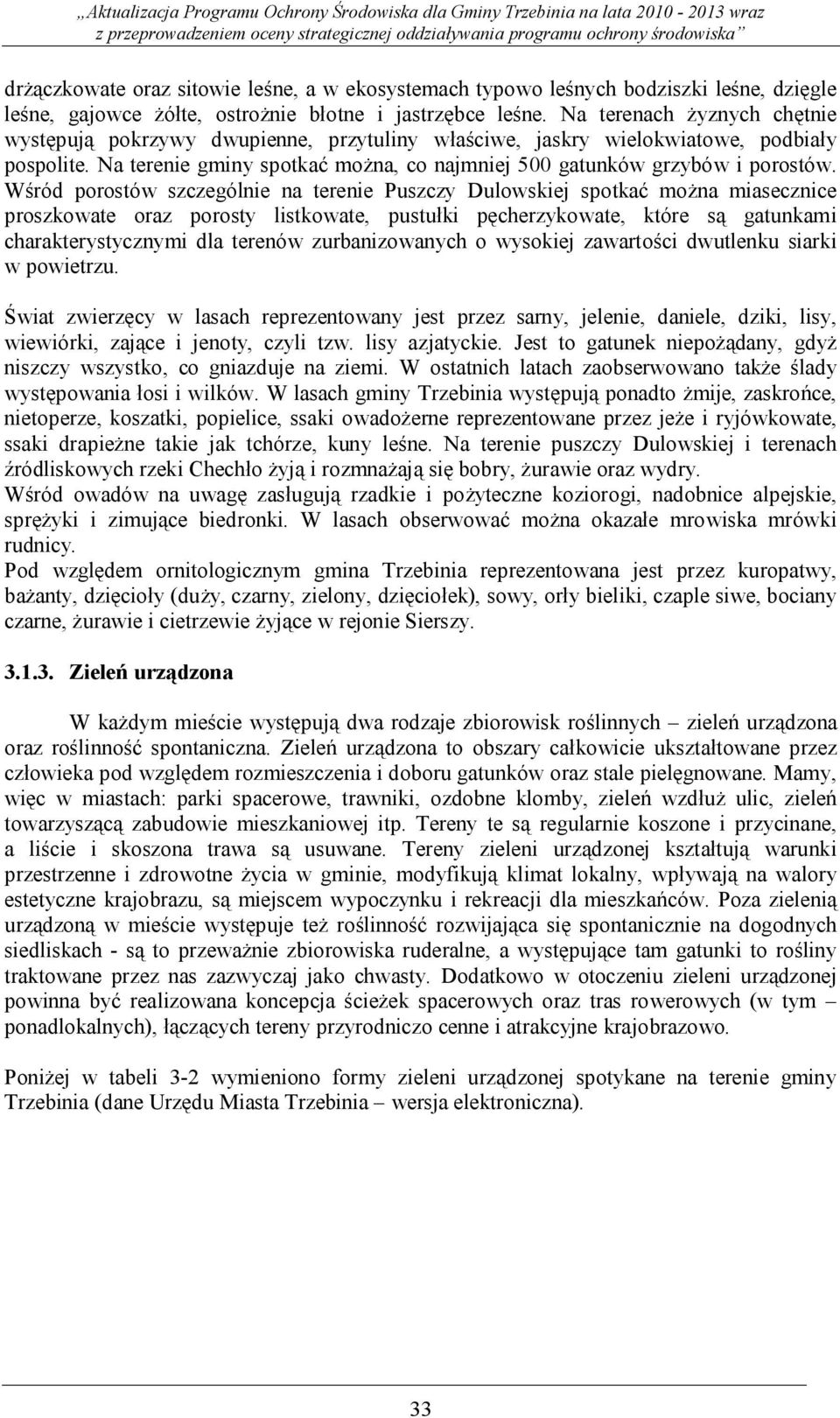 Wśród porostów szczególnie na terenie Puszczy Dulowskiej spotkać można miasecznice proszkowate oraz porosty listkowate, pustułki pęcherzykowate, które są gatunkami charakterystycznymi dla terenów