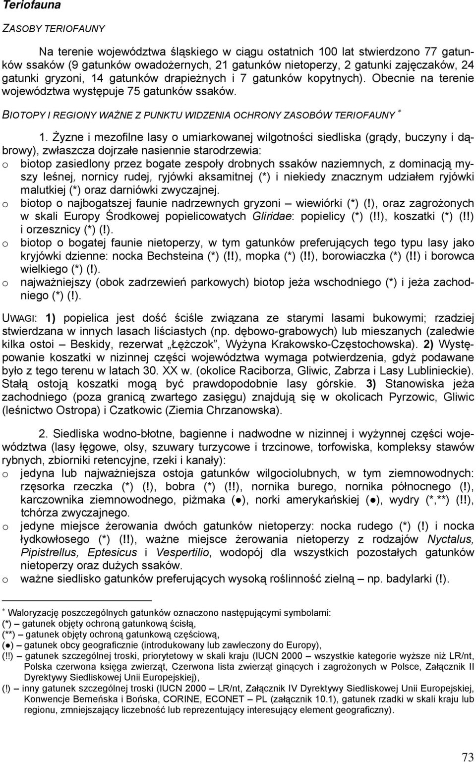 Żyzne i mezofilne lasy o umiarkowanej wilgotności siedliska (grądy, buczyny i dąbrowy), zwłaszcza dojrzałe nasiennie starodrzewia: o biotop zasiedlony przez bogate zespoły drobnych ssaków naziemnych,