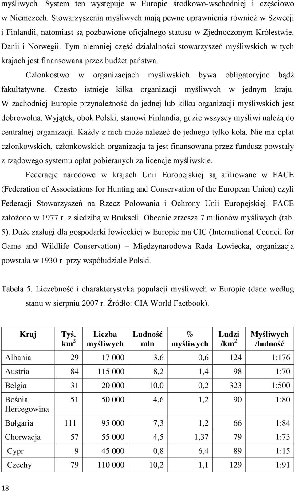 Tym niemniej część działalności stowarzyszeń myśliwskich w tych krajach jest finansowana przez budżet państwa. Członkostwo w organizacjach myśliwskich bywa obligatoryjne bądź fakultatywne.