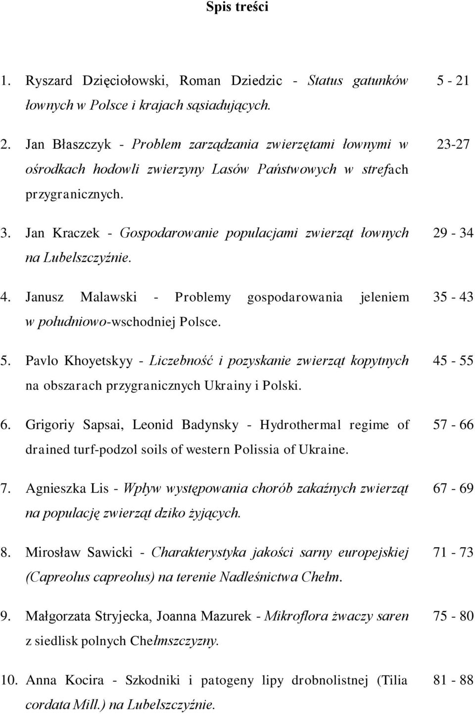 Jan Kraczek - Gospodarowanie populacjami zwierząt łownych na Lubelszczyźnie. 4. Janusz Malawski - Problemy gospodarowania jeleniem w południowo-wschodniej Polsce. 5.