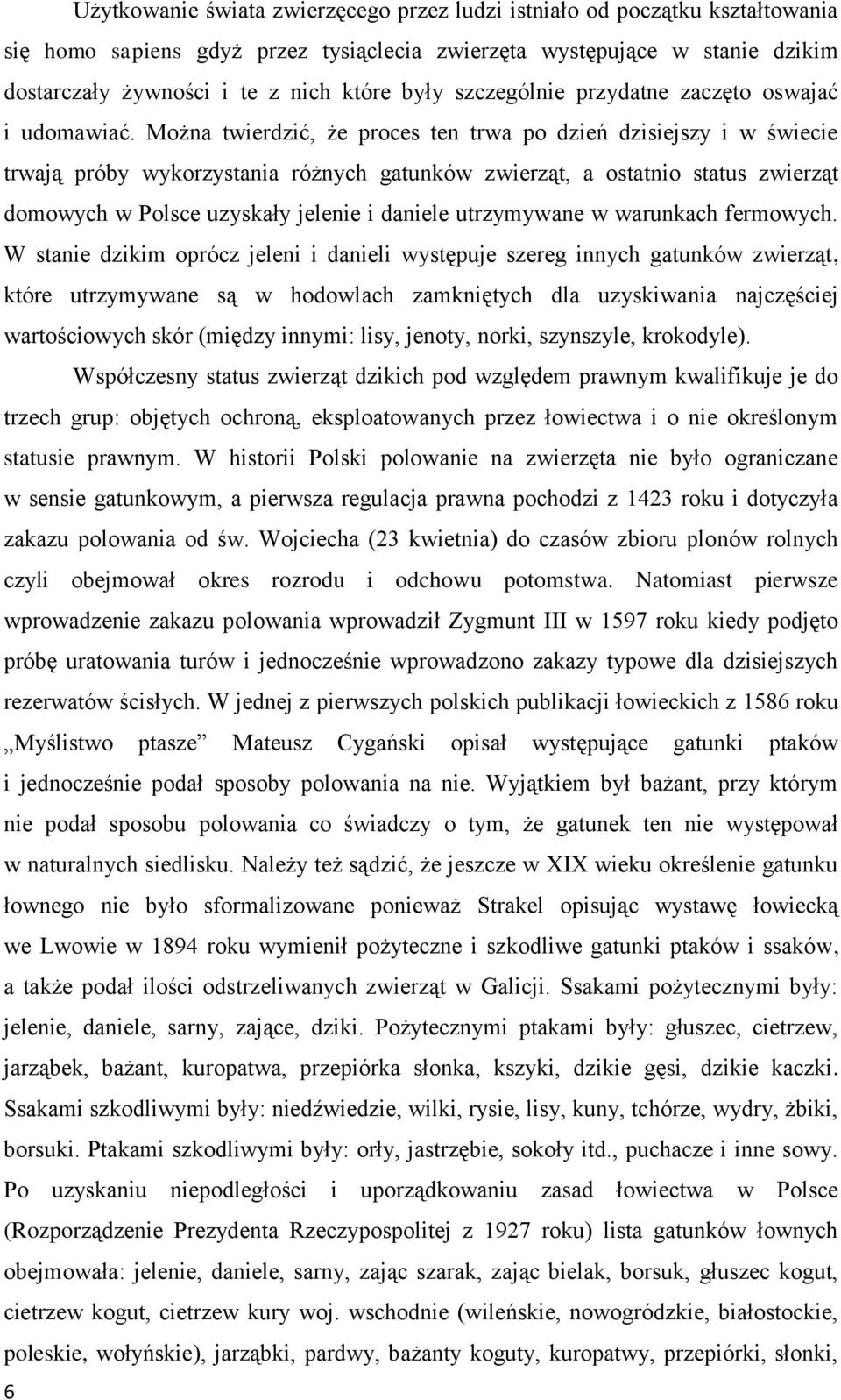 Można twierdzić, że proces ten trwa po dzień dzisiejszy i w świecie trwają próby wykorzystania różnych gatunków zwierząt, a ostatnio status zwierząt domowych w Polsce uzyskały jelenie i daniele