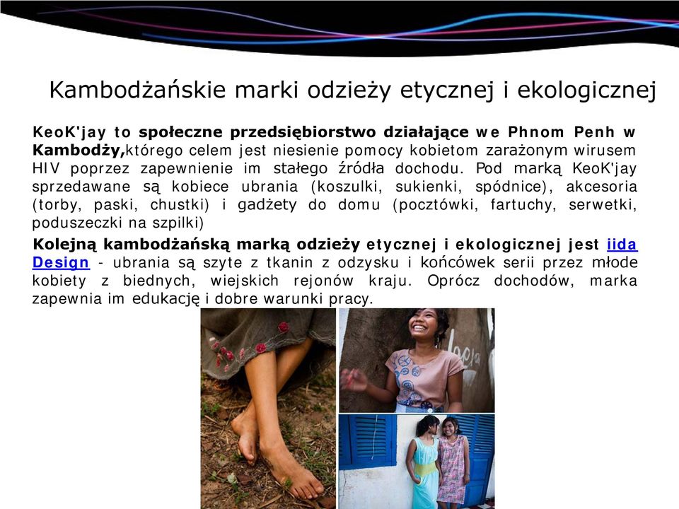 Pod marką KeoK'jay sprzedawane są kobiece ubrania (koszulki, sukienki, spódnice), akcesoria (torby, paski, chustki) i gadżety do domu (pocztówki, fartuchy, serwetki,
