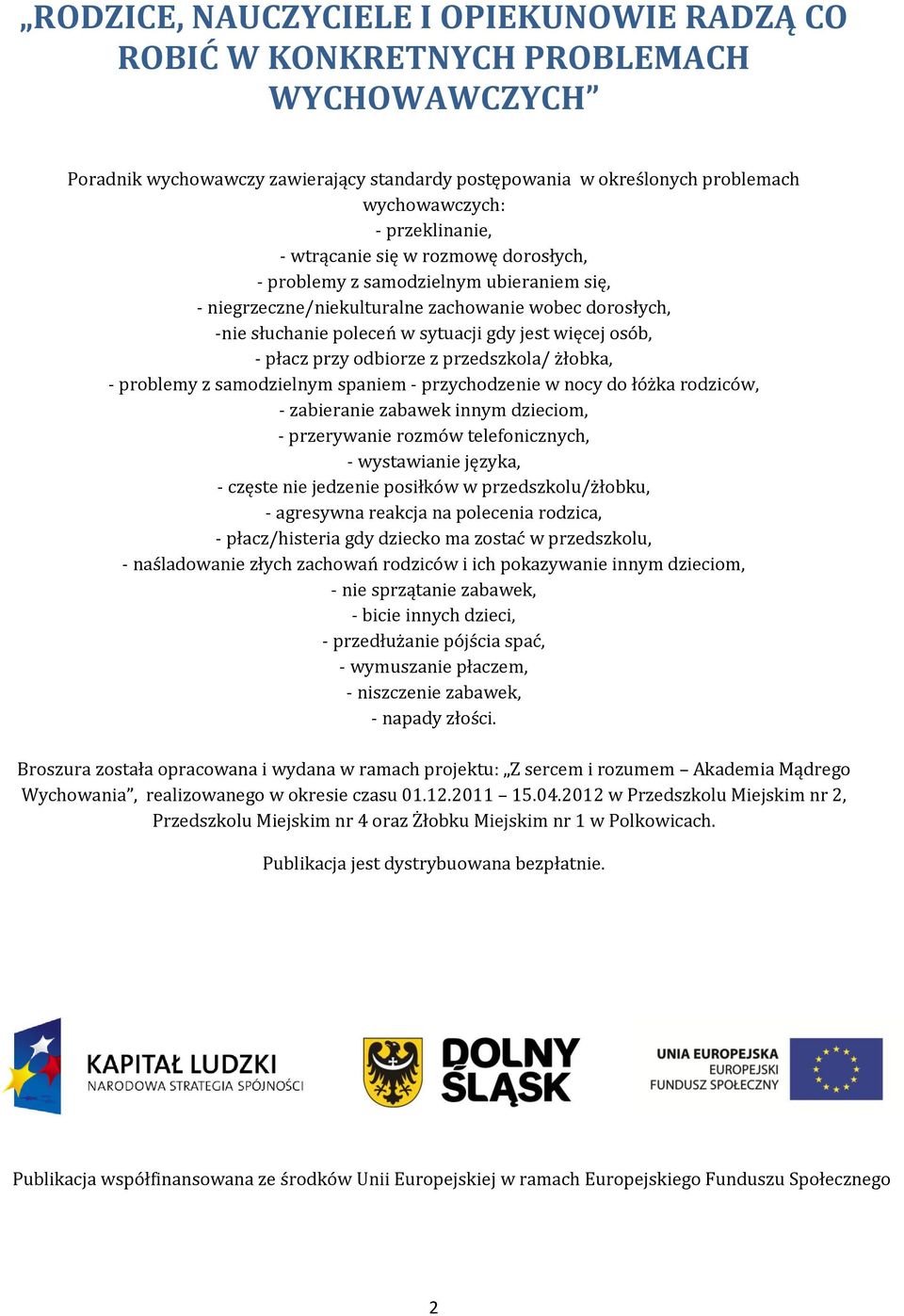 osób, - płacz przy odbiorze z przedszkola/ żłobka, - problemy z samodzielnym spaniem - przychodzenie w nocy do łóżka rodziców, - zabieranie zabawek innym dzieciom, - przerywanie rozmów