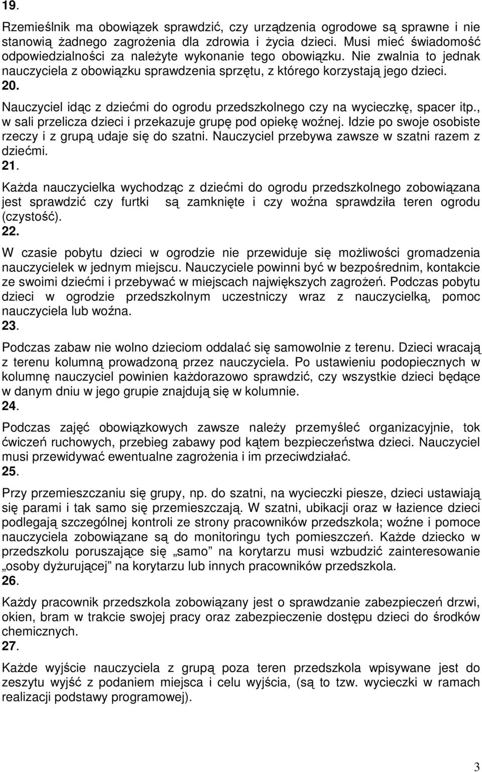 Nauczyciel idąc z dziećmi do ogrodu przedszkolnego czy na wycieczkę, spacer itp., w sali przelicza dzieci i przekazuje grupę pod opiekę woźnej.