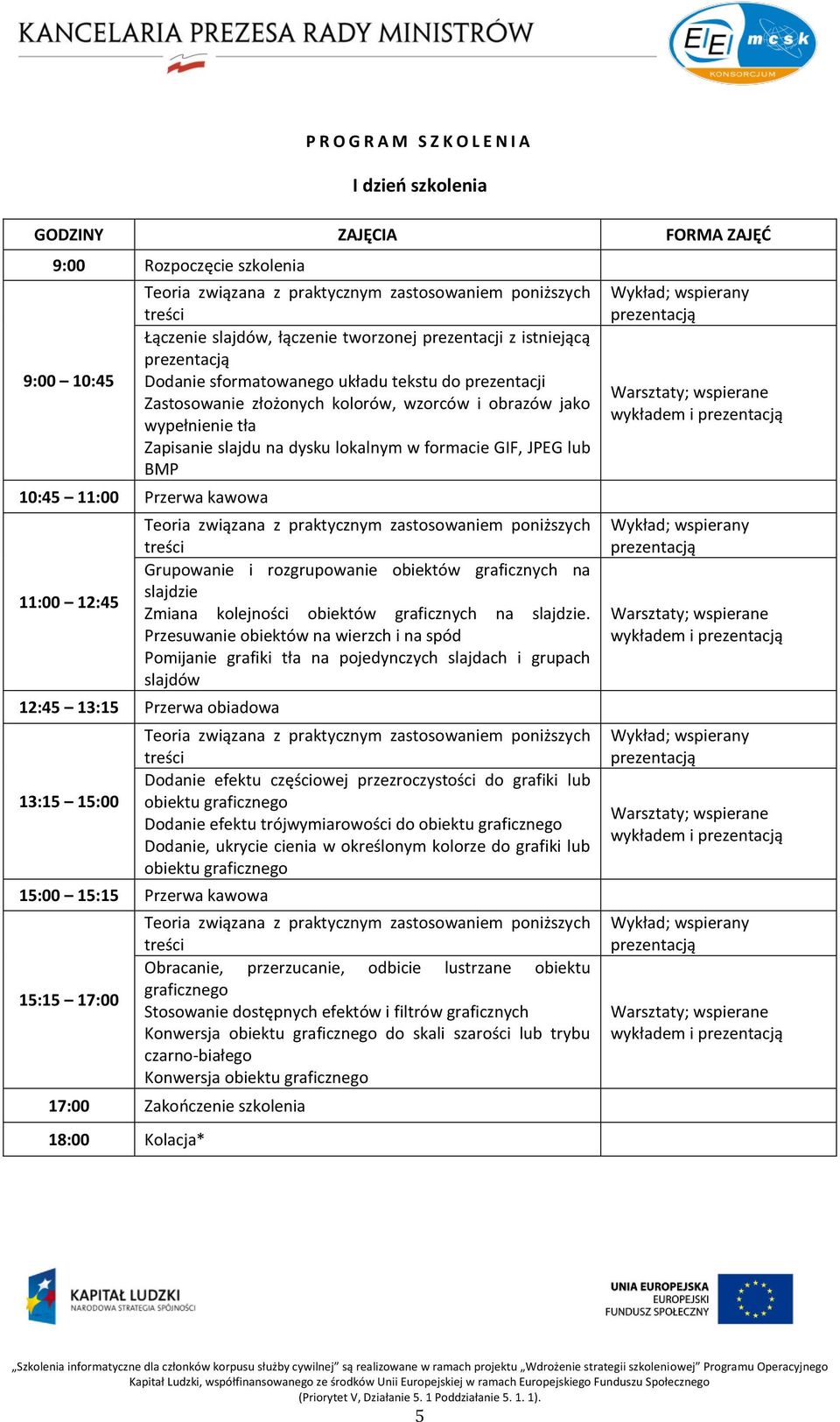 dysku lokalnym w formacie GIF, JPEG lub BMP 10:45 11:00 Przerwa kawowa 11:00 12:45 Teoria związana z praktycznym zastosowaniem poniższych treści Grupowanie i rozgrupowanie obiektów graficznych na