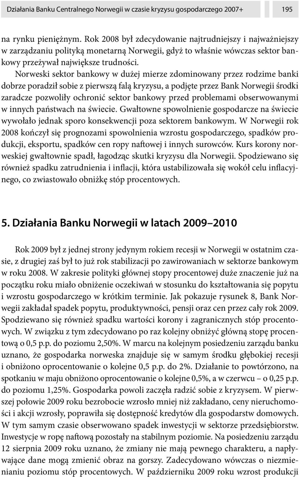 Norweski sektor bankowy w dużej mierze zdominowany przez rodzime banki dobrze poradził sobie z pierwszą falą kryzysu, a podjęte przez Bank Norwegii rodki zaradcze pozwoliły ochronić sektor bankowy