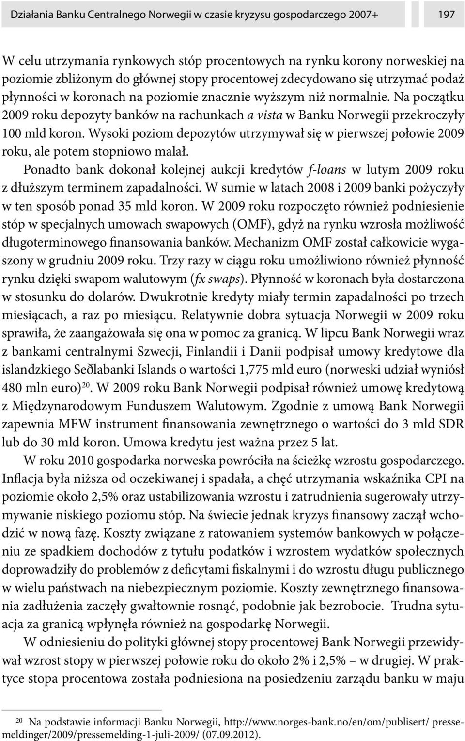 Na początku 2009 roku depozyty banków na rachunkach a vista w Banku Norwegii przekroczyły 100 mld koron.