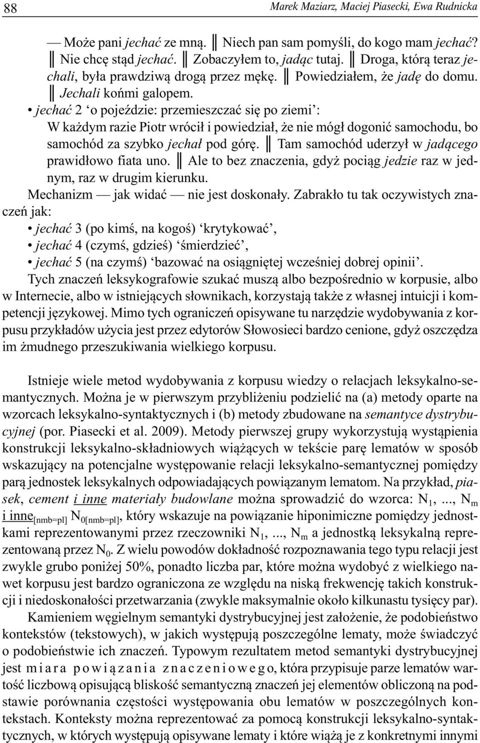 jechać 2 o pojeździe: przemieszczać się po ziemi : W każdym razie Piotr wrócił i powiedział, że nie mógł dogonić samochodu, bo samochód za szybko jechał pod górę.