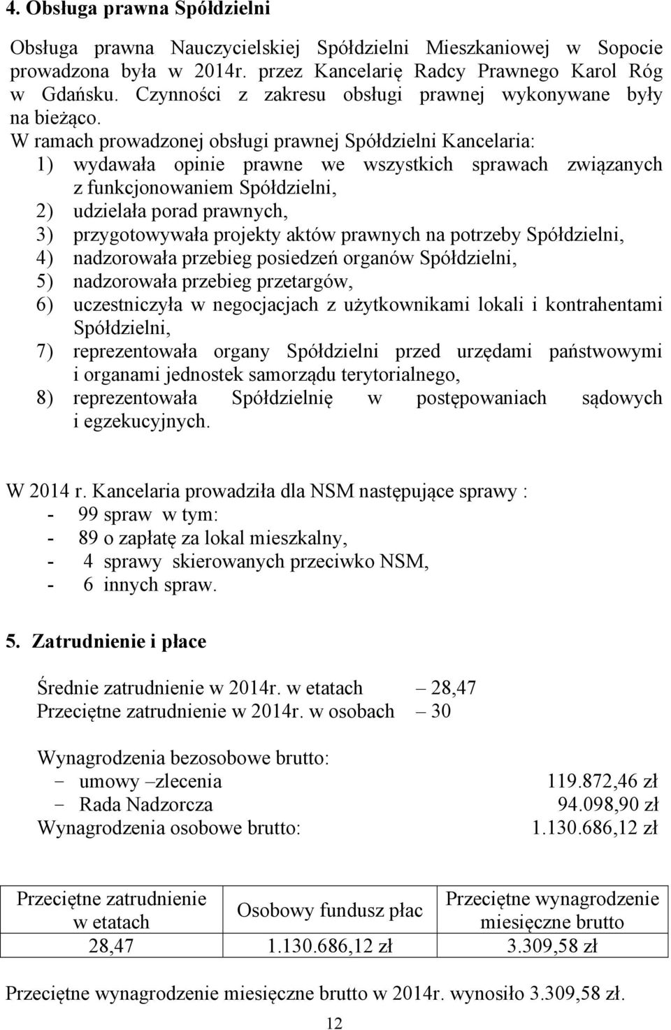 W ramach prowadzonej obsługi prawnej Spółdzielni Kancelaria: 1) wydawała opinie prawne we wszystkich sprawach związanych z funkcjonowaniem Spółdzielni, 2) udzielała porad prawnych, 3) przygotowywała