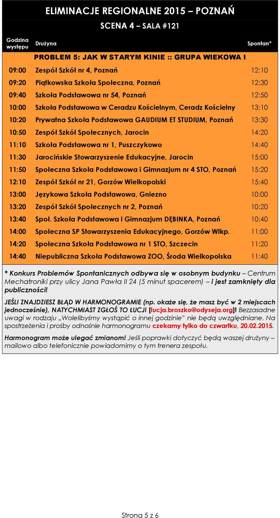 Podstawowa nr 1, Puszczykowo 14:40 11:30 Jarocińskie Stowarzyszenie Edukacyjne, Jarocin 15:00 11:50 Społeczna Szkoła Podstawowa i Gimnazjum nr 4 STO, Poznań 15:20 12:10 Zespół Szkół nr 21, Gorzów