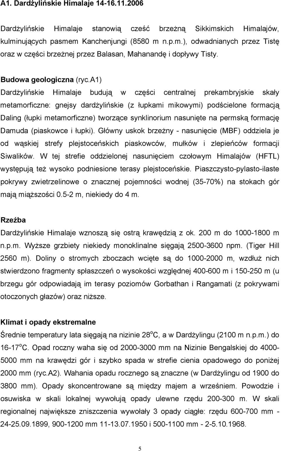 a1) Dardżylińskie Himalaje budują w części centralnej prekambryjskie skały metamorficzne: gnejsy dardżylińskie (z łupkami mikowymi) podścielone formacją Daling (łupki metamorficzne) tworzące