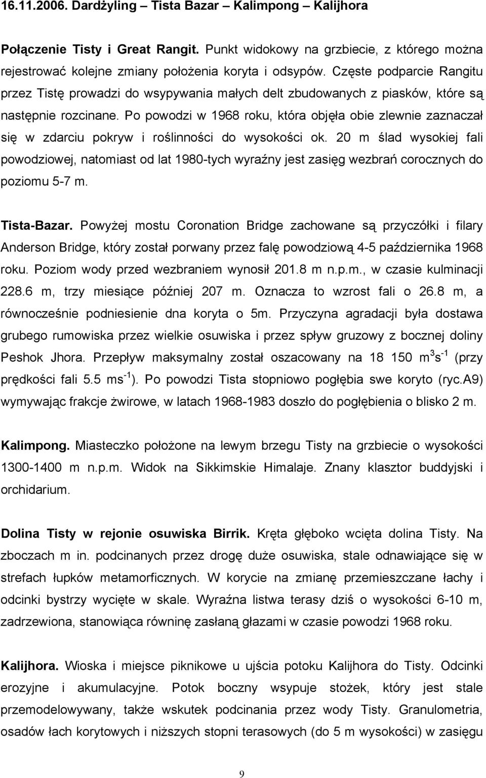 Po powodzi w 1968 roku, która objęła obie zlewnie zaznaczał się w zdarciu pokryw i roślinności do wysokości ok.