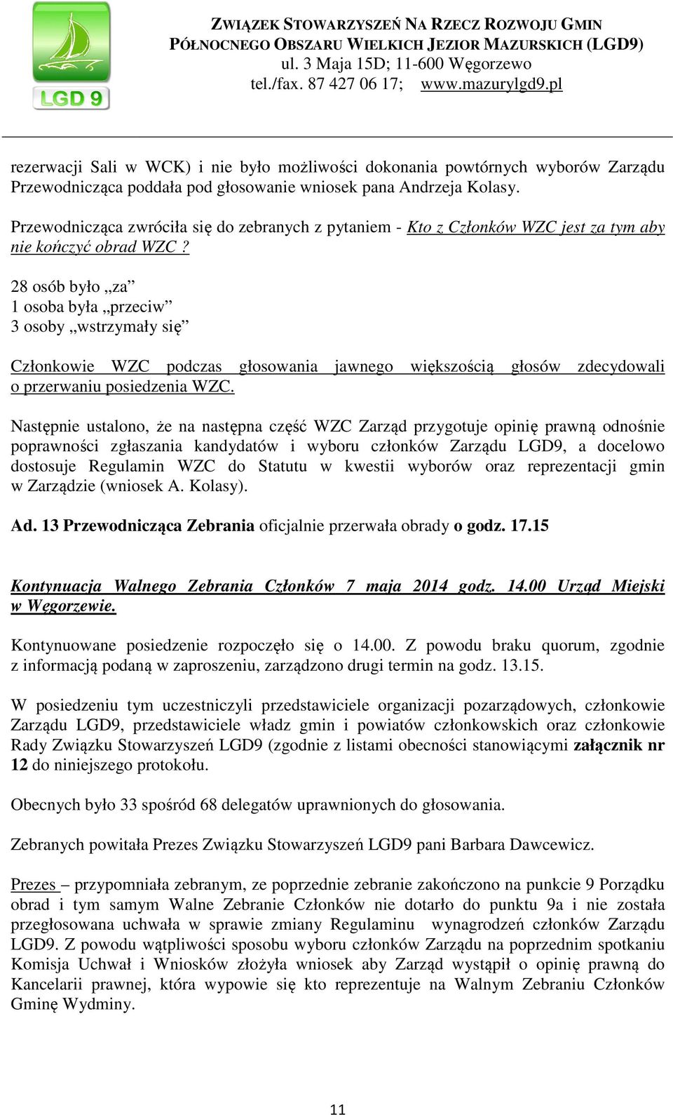 28 osób było za 1 osoba była przeciw 3 osoby wstrzymały się Członkowie WZC podczas głosowania jawnego większością głosów zdecydowali o przerwaniu posiedzenia WZC.