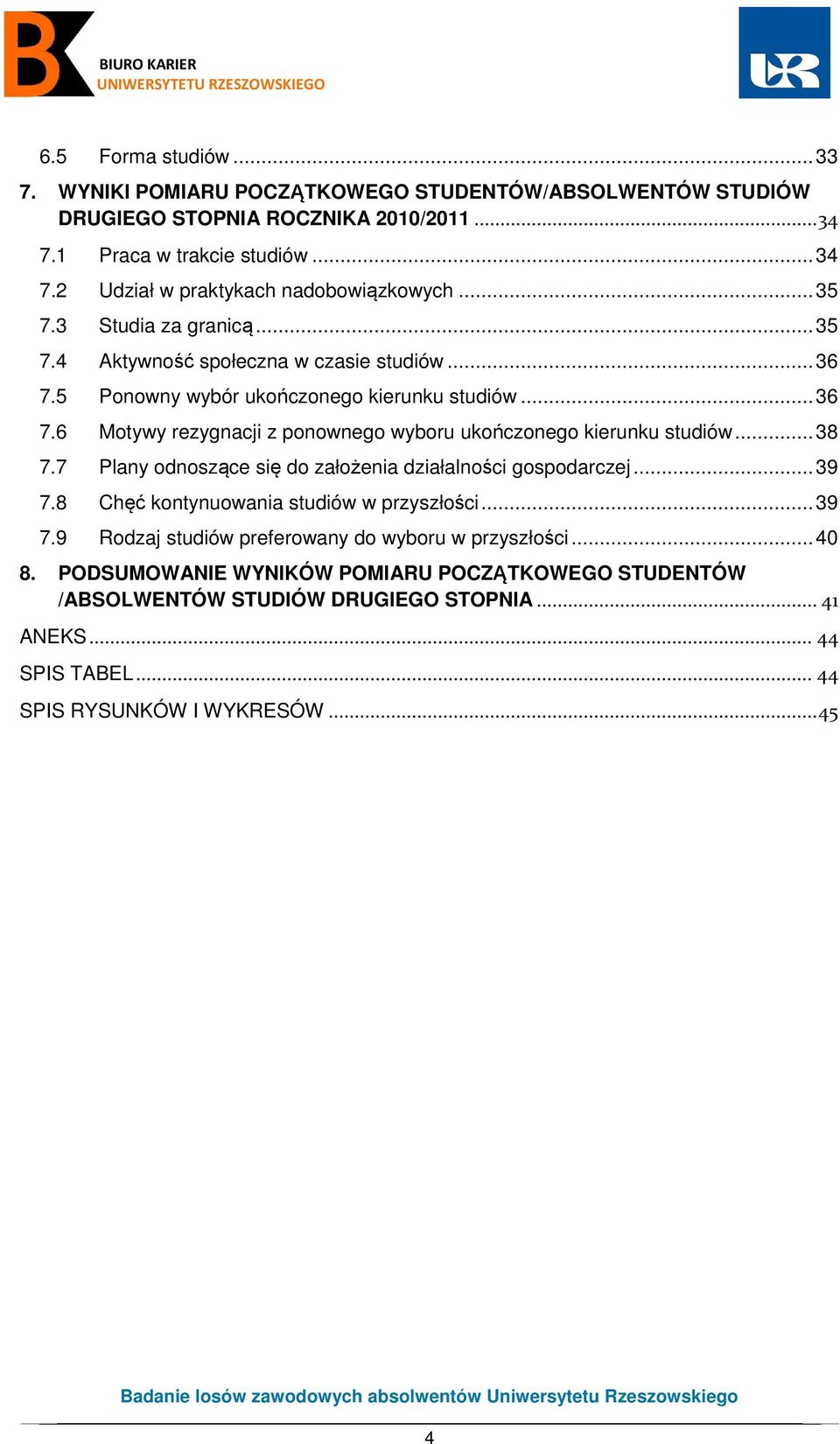 .. 38 7.7 Plany odnoszące się do założenia działalności gospodarczej... 39 7.8 Chęć kontynuowania studiów w przyszłości... 39 7.9 Rodzaj studiów preferowany do wyboru w przyszłości... 40 8.