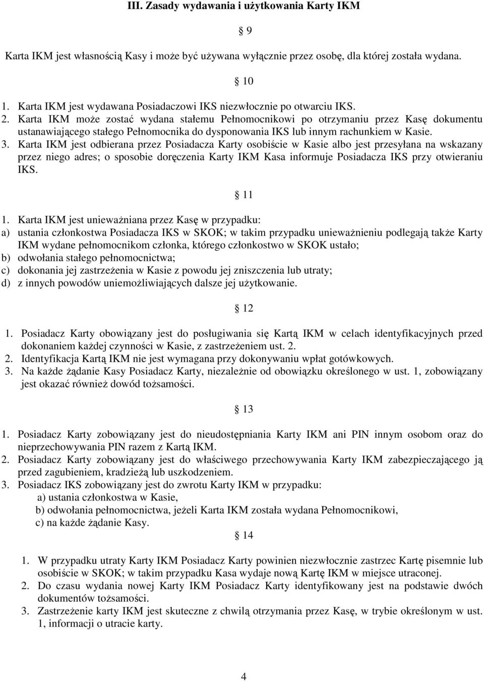 Karta IKM może zostać wydana stałemu Pełnomocnikowi po otrzymaniu przez Kasę dokumentu ustanawiającego stałego Pełnomocnika do dysponowania IKS lub innym rachunkiem w Kasie. 3.