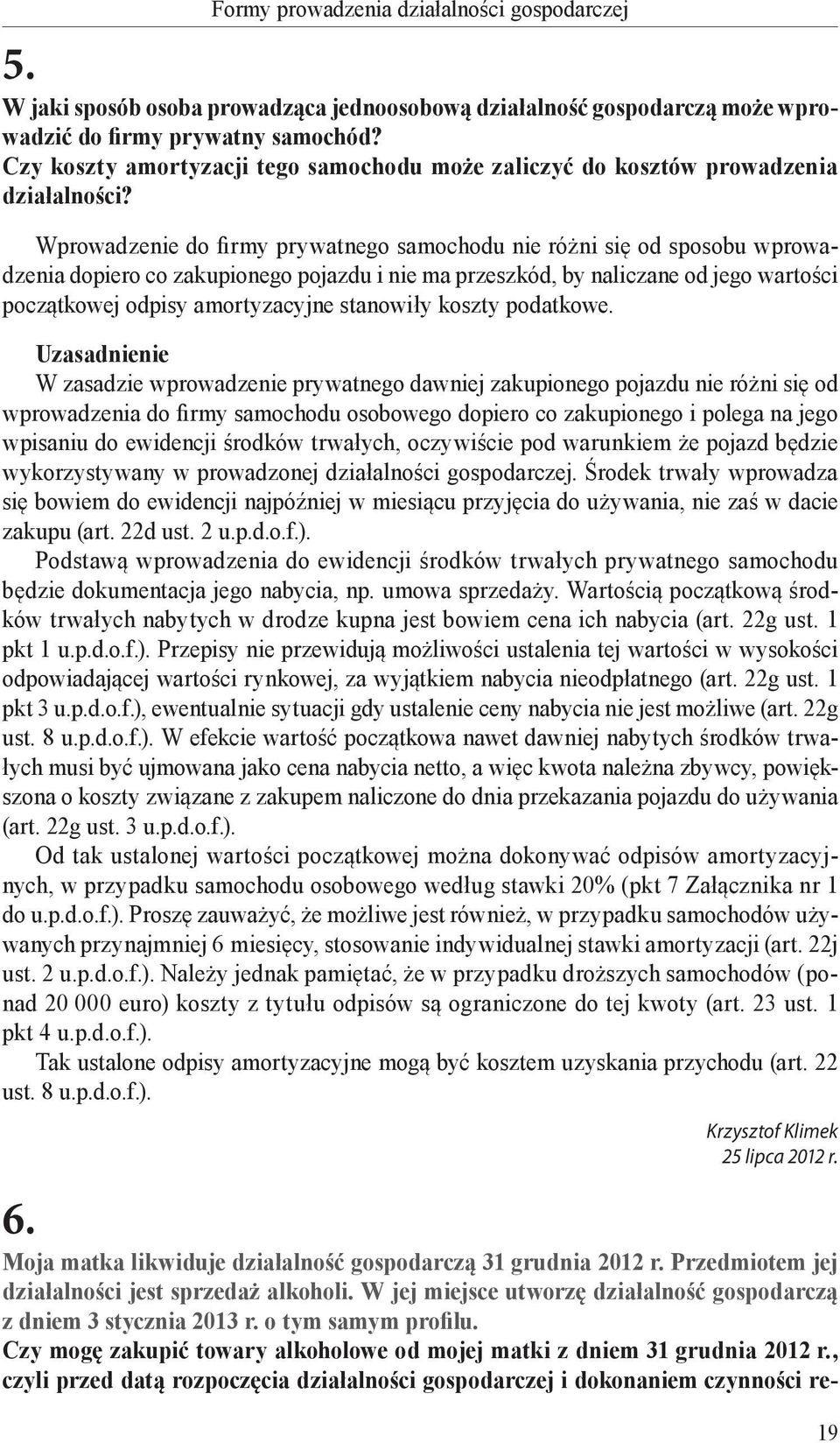 Wprowadzenie do firmy prywatnego samochodu nie różni się od sposobu wprowadzenia dopiero co zakupionego pojazdu i nie ma przeszkód, by naliczane od jego wartości początkowej odpisy amortyzacyjne