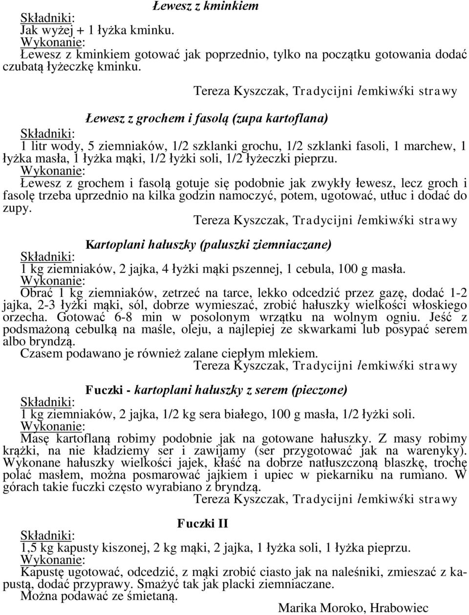 Łewesz z grochem i fasolą gotuje się podobnie jak zwykły łewesz, lecz groch i fasolę trzeba uprzednio na kilka godzin namoczyć, potem, ugotować, utłuc i dodać do zupy.