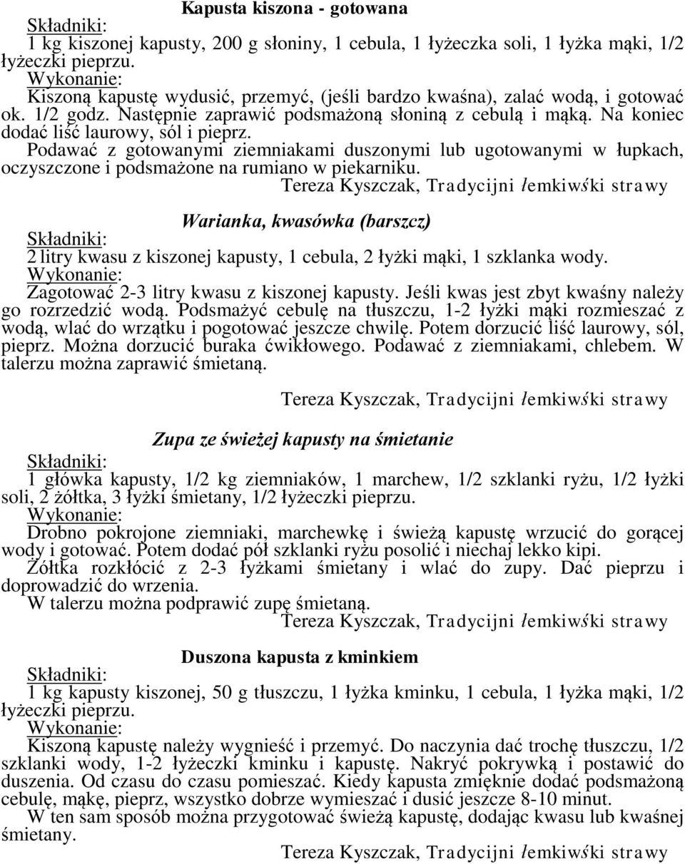 Podawać z gotowanymi ziemniakami duszonymi lub ugotowanymi w łupkach, oczyszczone i podsmażone na rumiano w piekarniku.