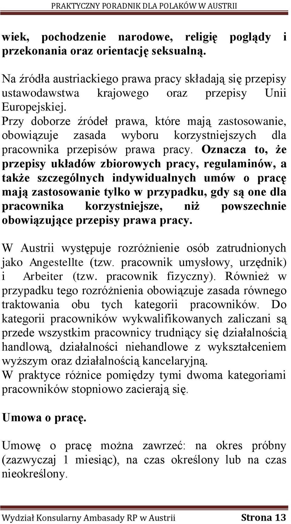 Oznacza to, że przepisy układów zbiorowych pracy, regulaminów, a także szczególnych indywidualnych umów o pracę mają zastosowanie tylko w przypadku, gdy są one dla pracownika korzystniejsze, niż