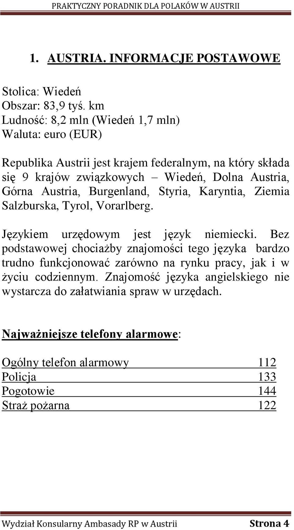 Burgenland, Styria, Karyntia, Ziemia Salzburska, Tyrol, Vorarlberg. Językiem urzędowym jest język niemiecki.