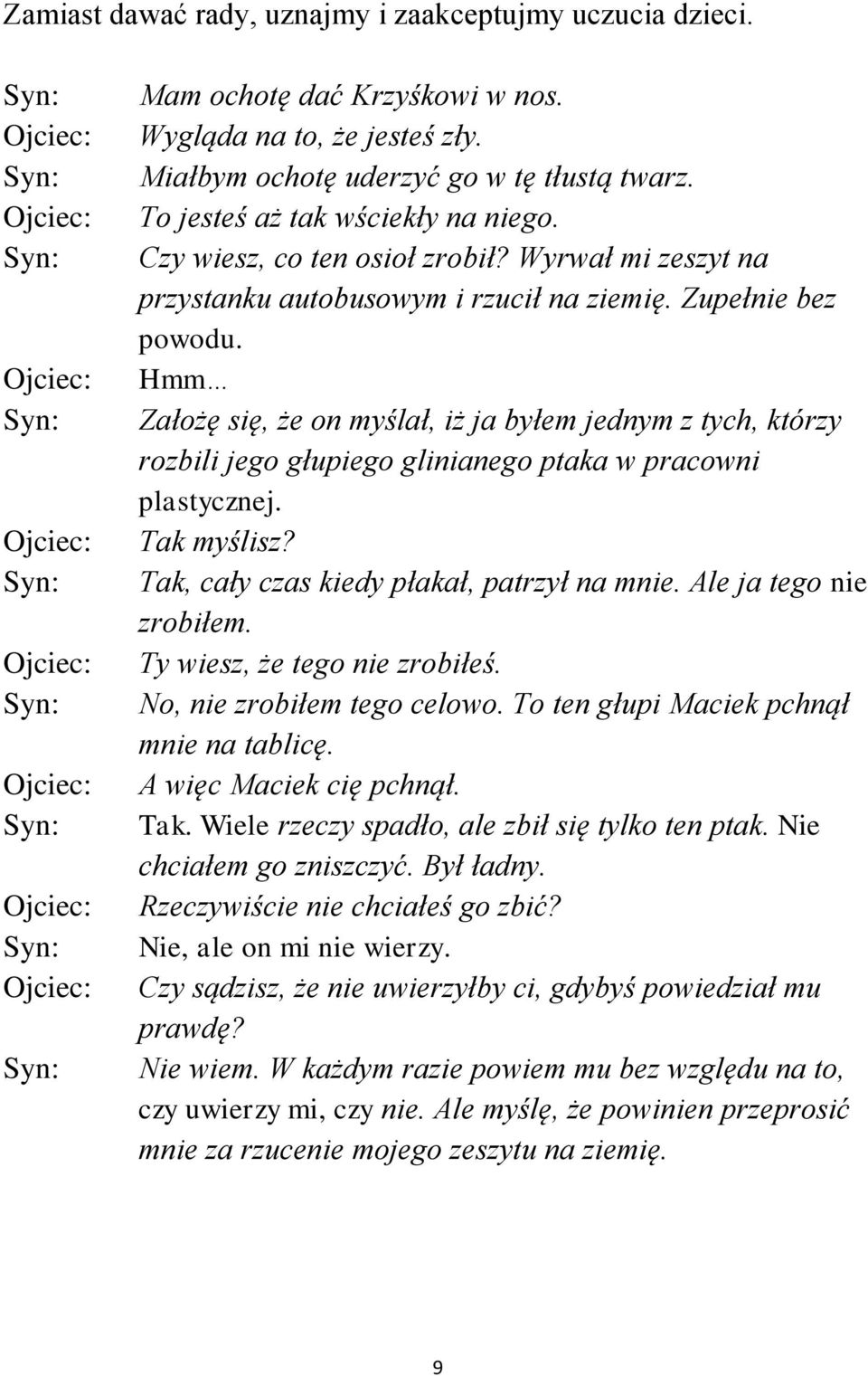 Hmm Założę się, że on myślał, iż ja byłem jednym z tych, którzy rozbili jego głupiego glinianego ptaka w pracowni plastycznej. Tak myślisz? Tak, cały czas kiedy płakał, patrzył na mnie.