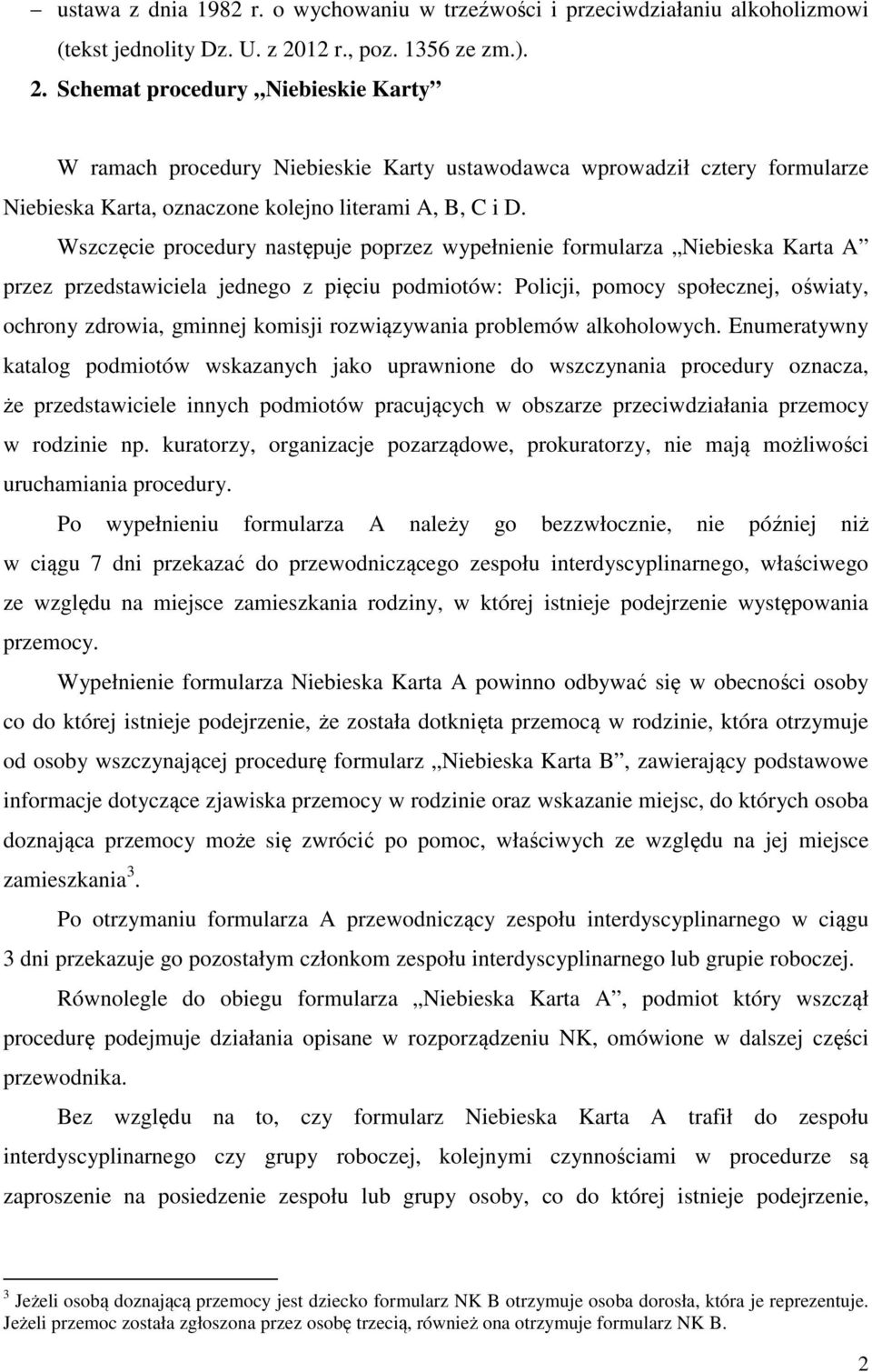 Wszczęcie procedury następuje poprzez wypełnienie formularza Niebieska Karta A przez przedstawiciela jednego z pięciu podmiotów: Policji, pomocy społecznej, oświaty, ochrony zdrowia, gminnej komisji