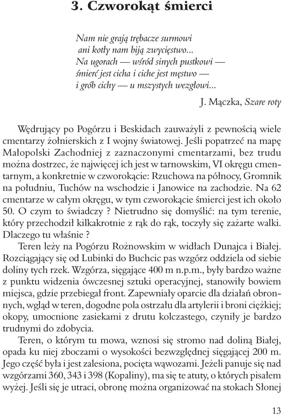 Jeśli popatrzeć na mapę Małopolski Zachodniej z zaznaczonymi cmentarzami, bez trudu można dostrzec, że najwięcej ich jest w tarnowskim, VI okręgu cmentarnym, a konkretnie w czworokącie: Rzuchowa na