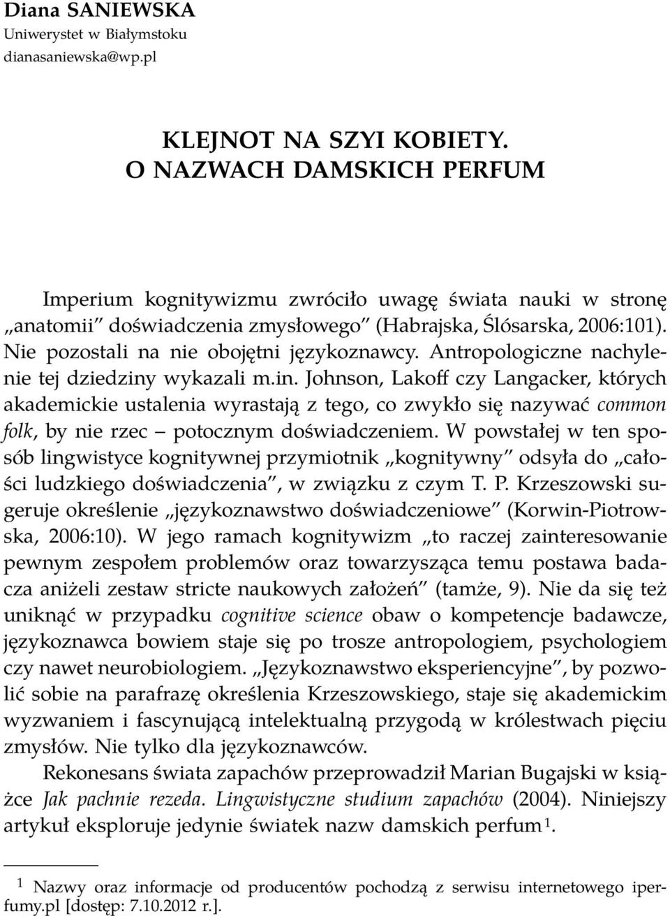 Antropologiczne nachylenie tej dziedziny wykazali m.in. Johnson, Lakoff czy Langacker, których akademickie ustalenia wyrastają z tego, co zwykło się nazywać common folk, by nie rzec potocznym doświadczeniem.