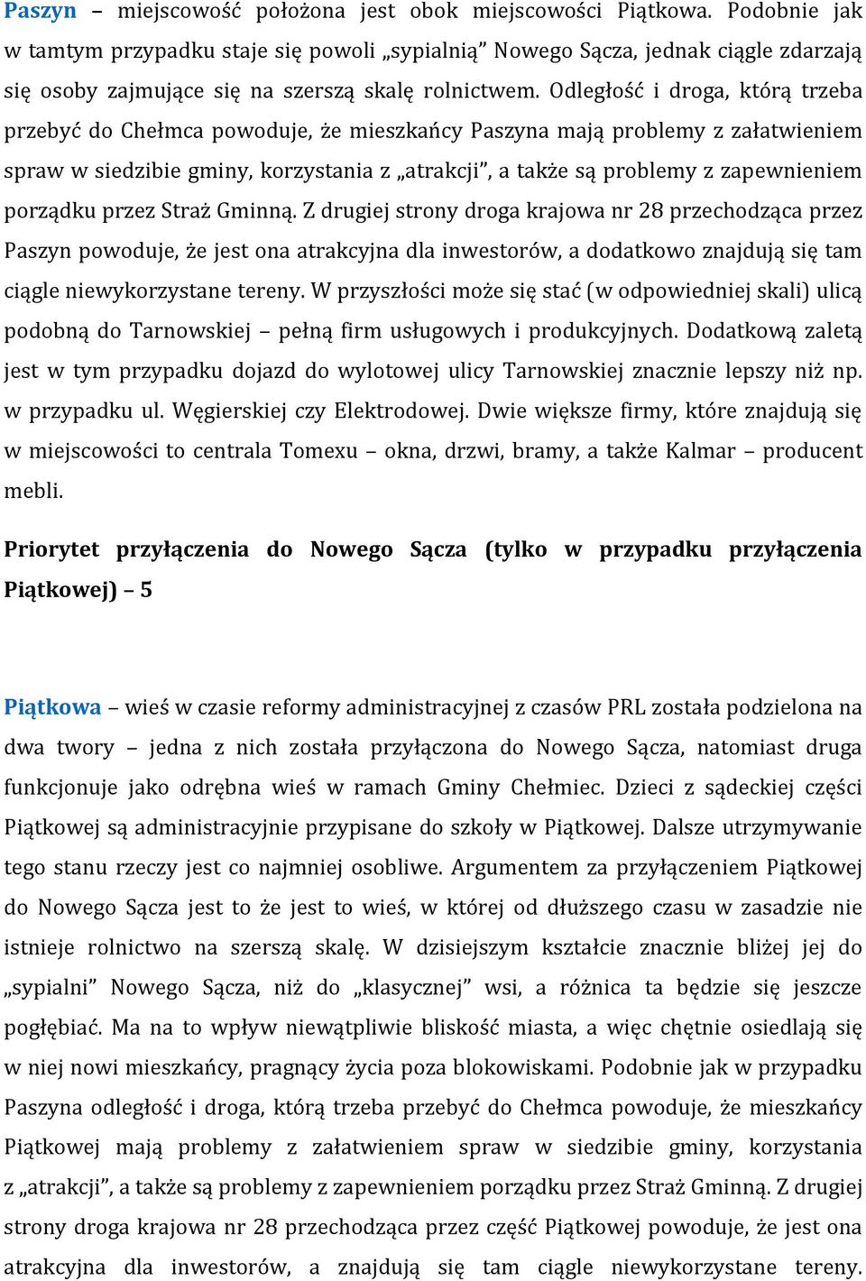 Odległość i droga, którą trzeba przebyć do Chełmca powoduje, że mieszkańcy Paszyna mają problemy z załatwieniem spraw w siedzibie gminy, korzystania z atrakcji, a także są problemy z zapewnieniem