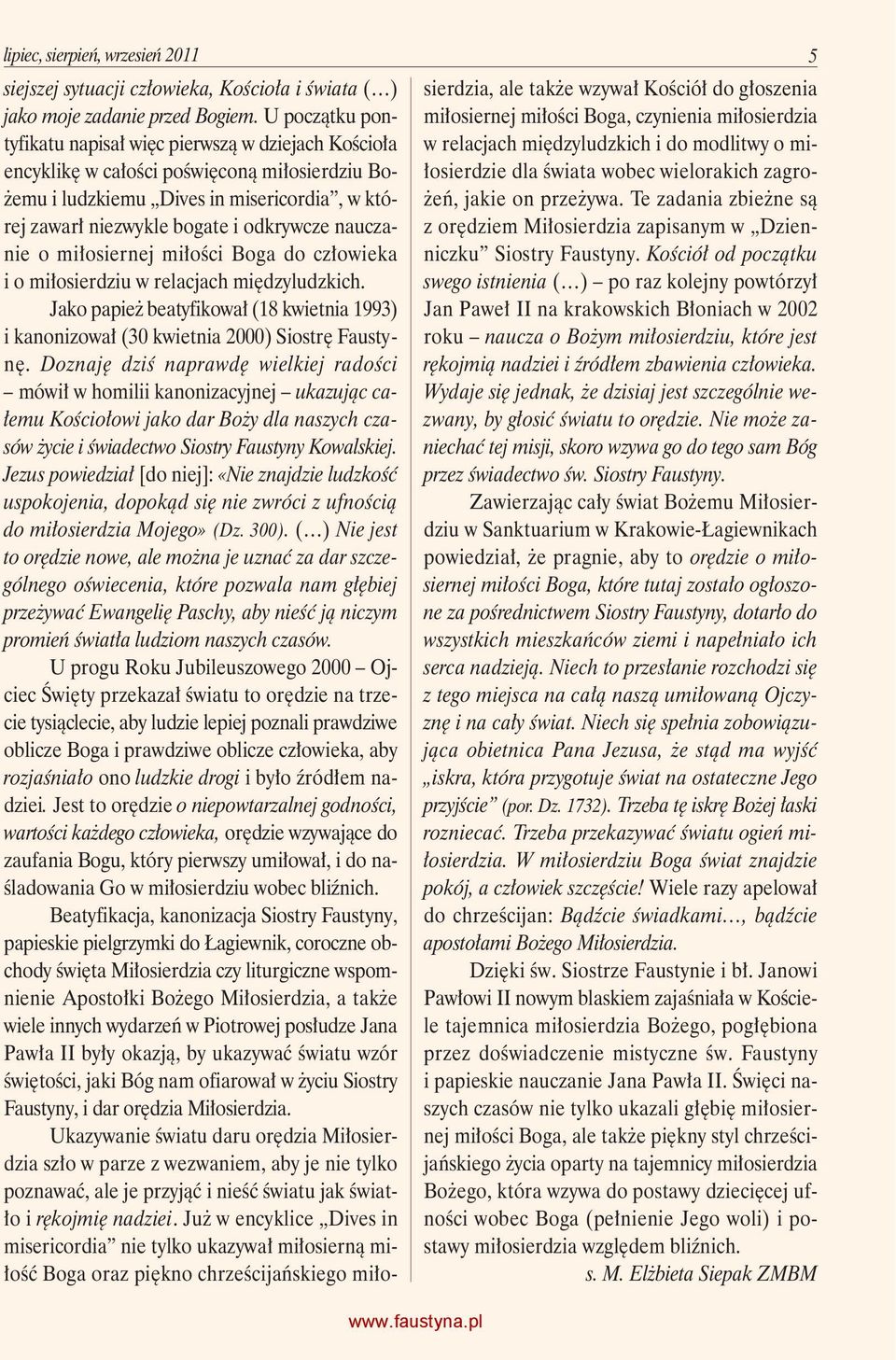 nauczanie o miłosiernej miłości Boga do człowieka i o miłosierdziu w relacjach międzyludzkich. Jako papież beatyfikował (18 kwietnia 1993) i kanonizował (30 kwietnia 2000) Siostrę Faustynę.