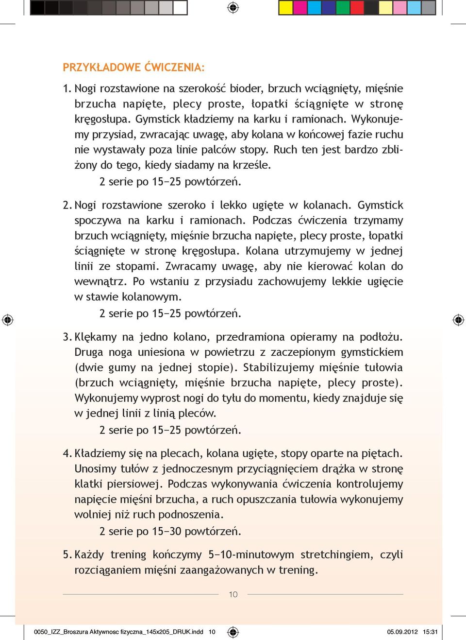 Ruch ten jest bardzo zbliżony do tego, kiedy siadamy na krześle. 2 serie po 15 25 powtórzeń. 2. Nogi rozstawione szeroko i lekko ugięte w kolanach. Gymstick spoczy wa na karku i ramionach.