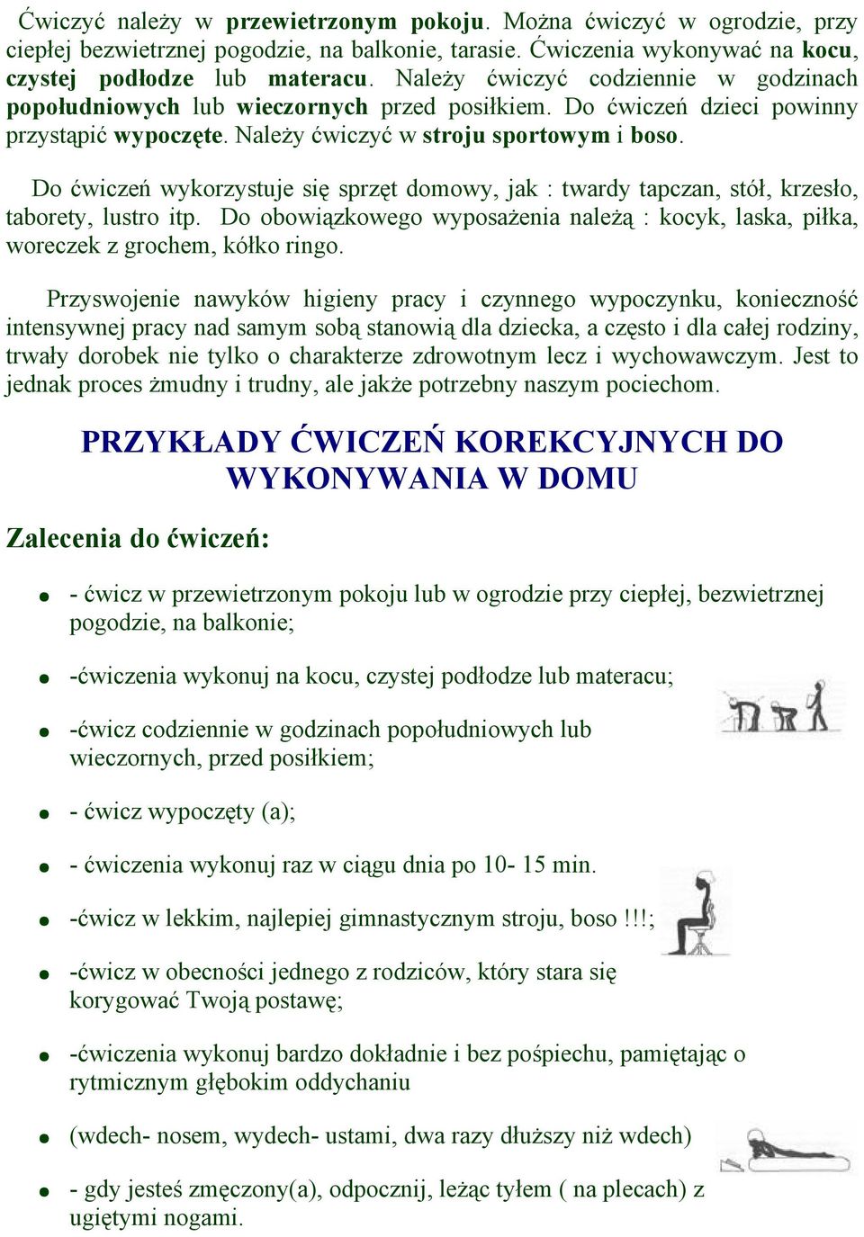 Do ćwiczeń wykorzystuje się sprzęt domowy, jak : twardy tapczan, stół, krzesło, taborety, lustro itp. Do obowiązkowego wyposażenia należą : kocyk, laska, piłka, woreczek z grochem, kółko ringo.