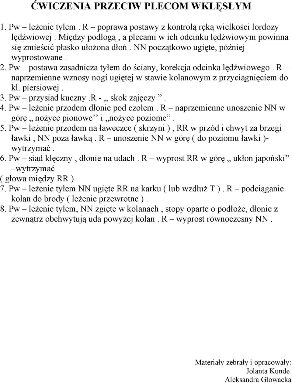 Pw postawa zasadnicza tyłem do ściany, korekcja odcinka lędźwiowego. R naprzemienne wznosy nogi ugiętej w stawie kolanowym z przyciągnięciem do kl. piersiowej. 3. Pw przysiad kuczny.