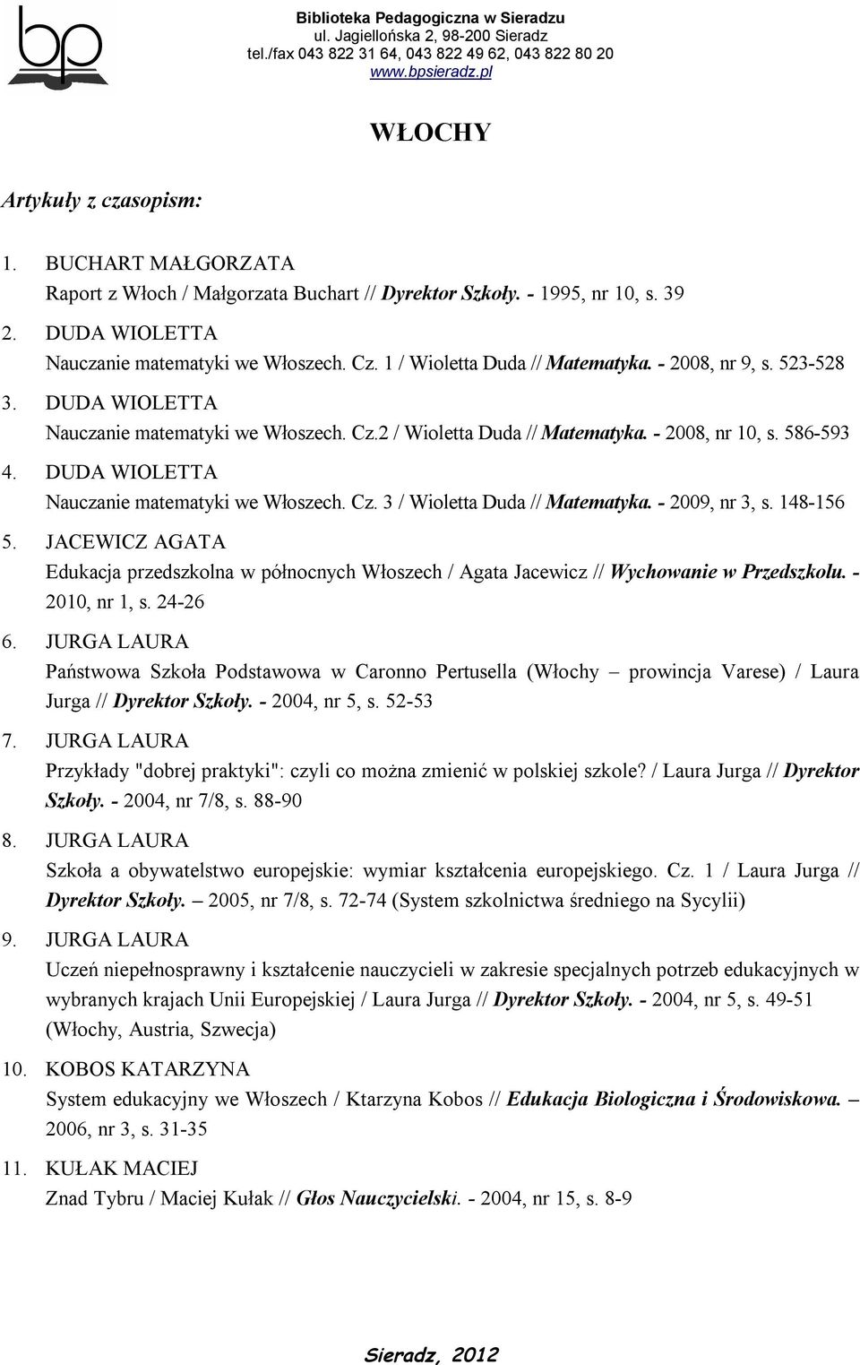 DUDA WIOLETTA Nauczanie matematyki we Włoszech. Cz. 3 / Wioletta Duda // Matematyka. - 2009, nr 3, s. 148-156 5.