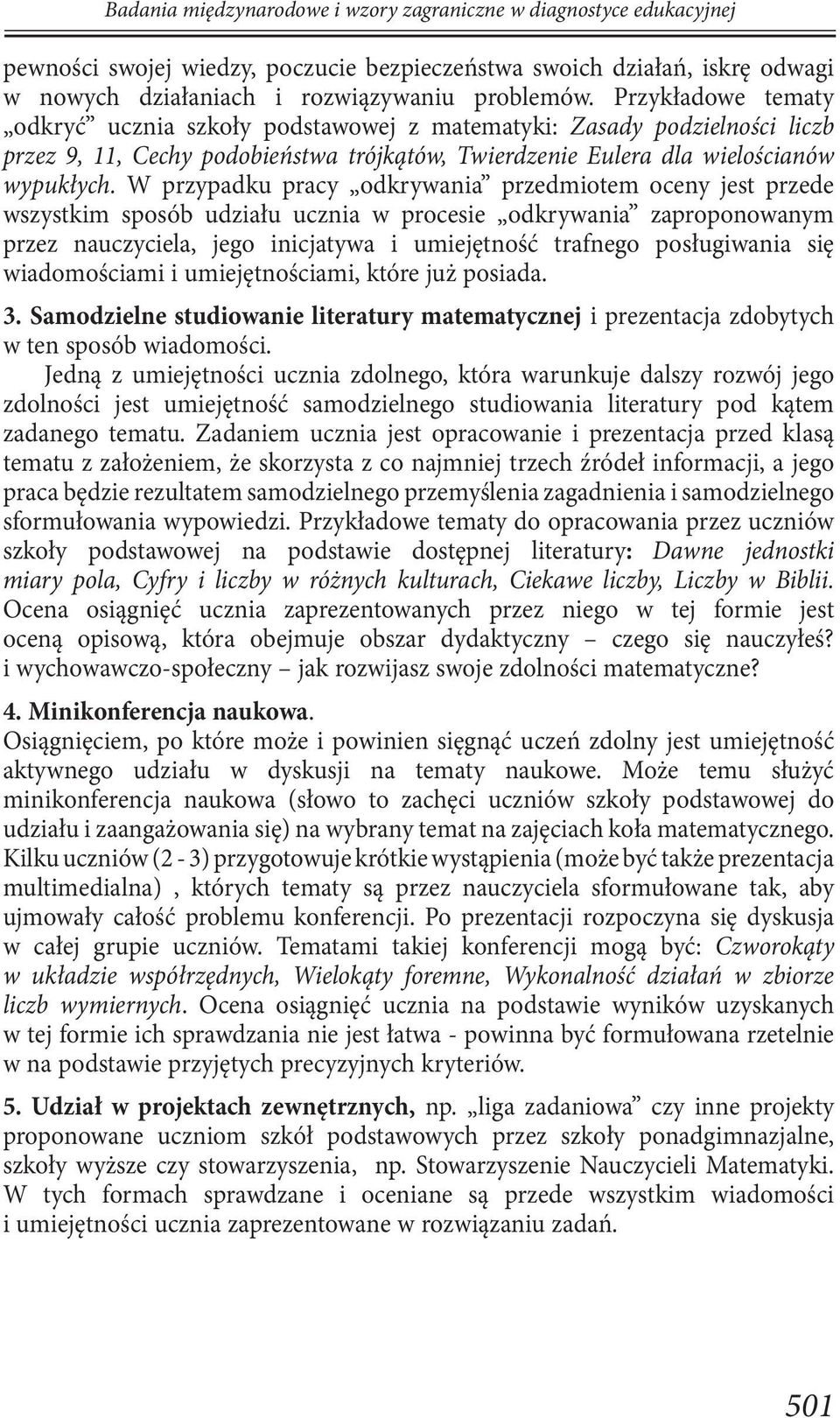 W przypadku pracy odkrywania przedmiotem oceny jest przede wszystkim sposób udziału ucznia w procesie odkrywania zaproponowanym przez nauczyciela, jego inicjatywa i umiejętność trafnego posługiwania