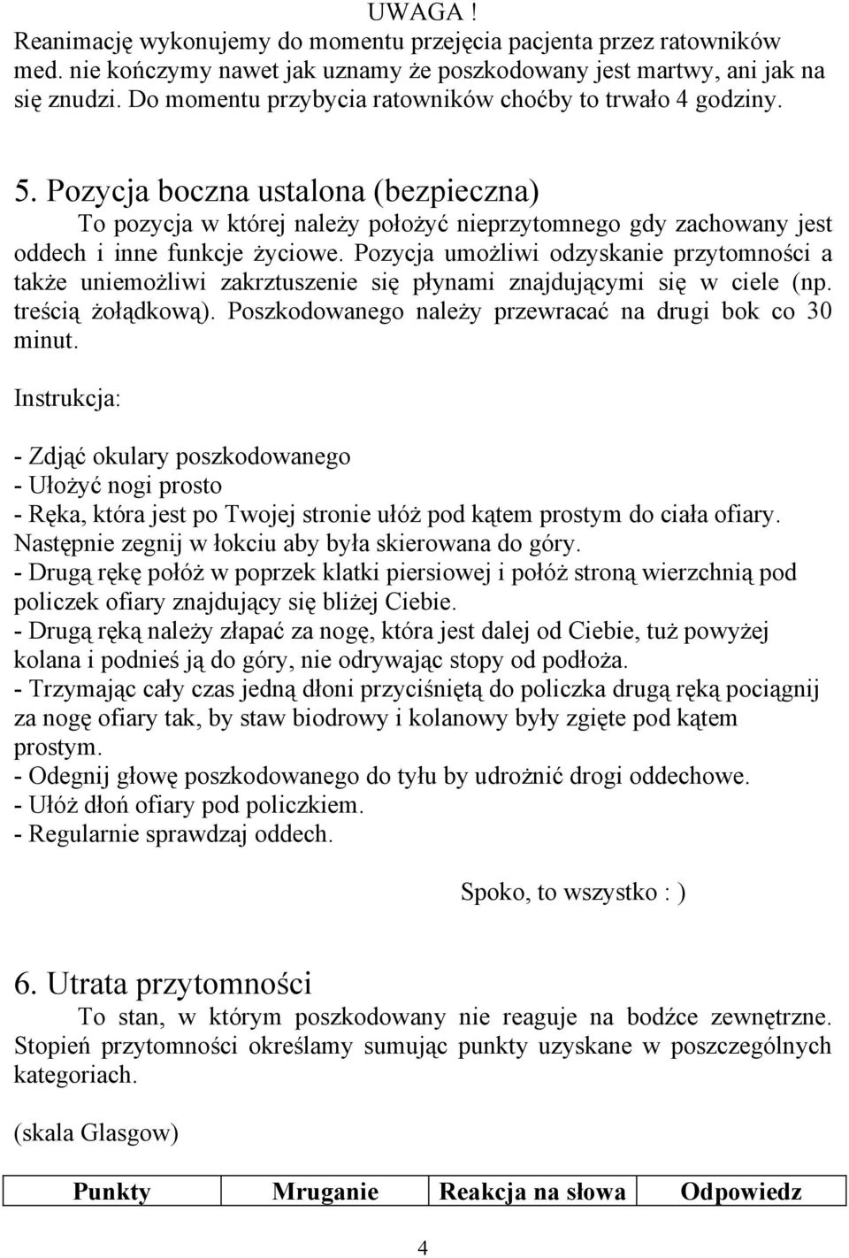 Pozycja umożliwi odzyskanie przytomności a także uniemożliwi zakrztuszenie się płynami znajdującymi się w ciele (np. treścią żołądkową). Poszkodowanego należy przewracać na drugi bok co 30 minut.