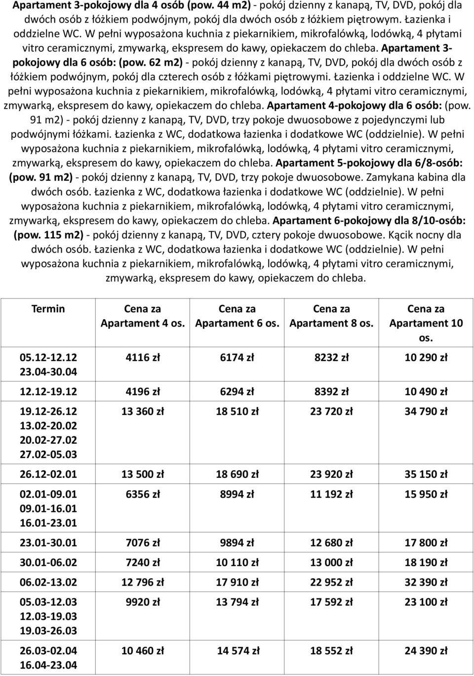 62 m2) - pokój dzienny z kanapą, TV, DVD, pokój dla dwóch osób z łóżkiem podwójnym, pokój dla czterech osób z łóżkami piętrowymi. Łazienka i oddzielne WC.