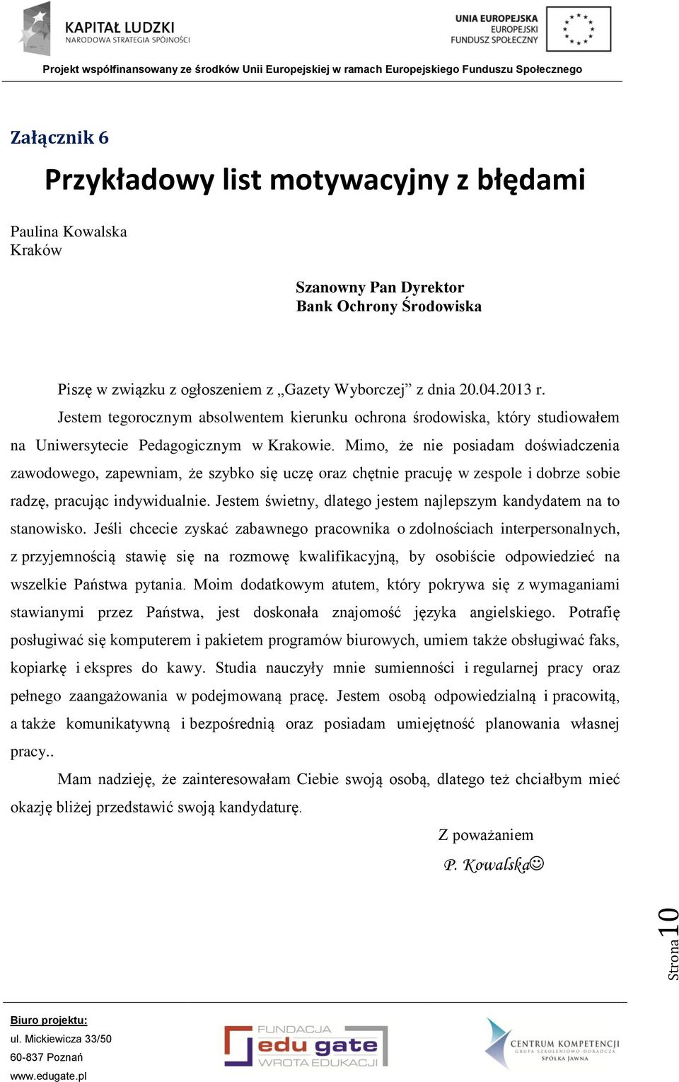 Mimo, że nie posiadam doświadczenia zawodowego, zapewniam, że szybko się uczę oraz chętnie pracuję w zespole i dobrze sobie radzę, pracując indywidualnie.