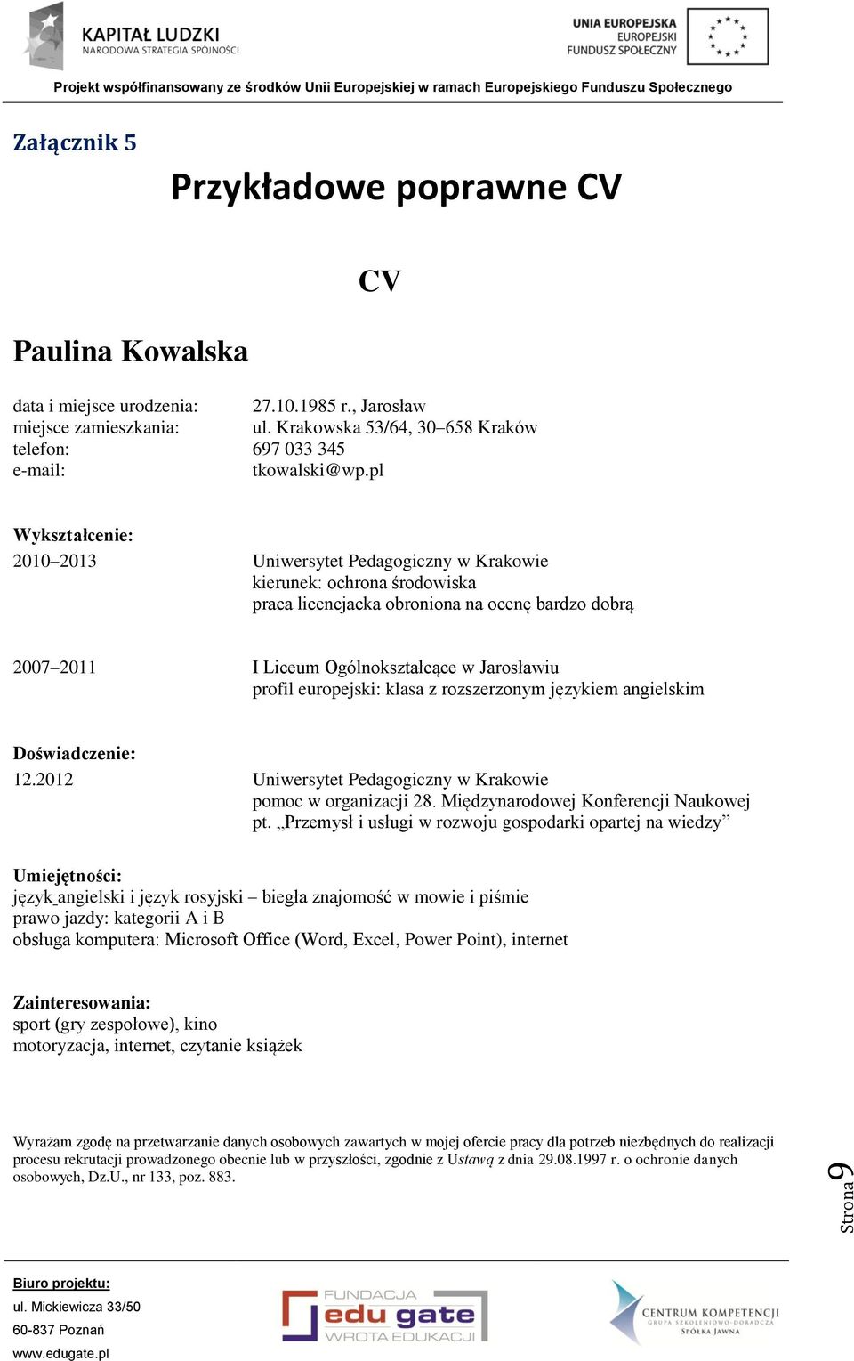 pl Wykształcenie: 2010 2013 Uniwersytet Pedagogiczny w Krakowie kierunek: ochrona środowiska praca licencjacka obroniona na ocenę bardzo dobrą 2007 2011 I Liceum Ogólnokształcące w Jarosławiu profil