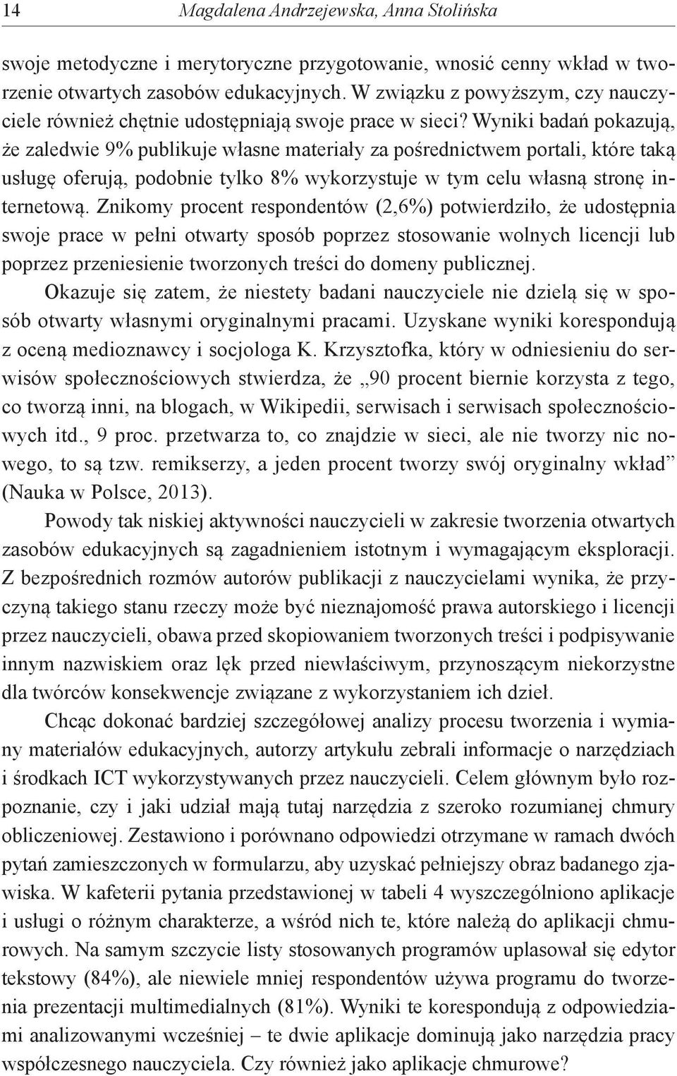 Wyniki badań pokazują, że zaledwie 9% publikuje własne materiały za pośrednictwem portali, które taką usługę oferują, podobnie tylko 8% wykorzystuje w tym celu własną stronę internetową.