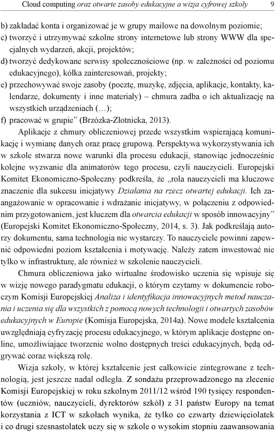 w zależności od poziomu edukacyjnego), kółka zainteresowań, projekty; e) przechowywać swoje zasoby (pocztę, muzykę, zdjęcia, aplikacje, kontakty, kalendarze, dokumenty i inne materiały) chmura zadba