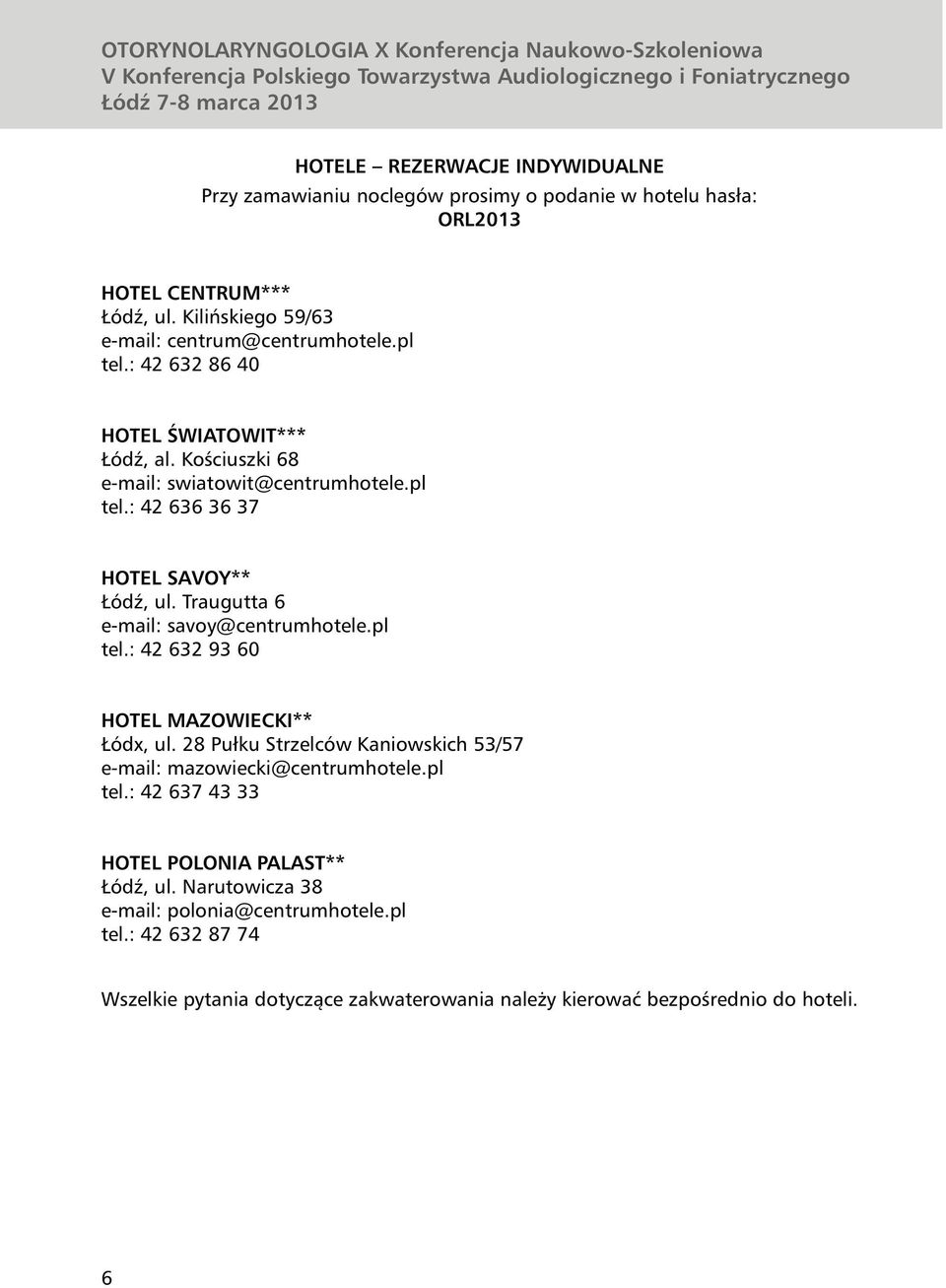 Traugutta 6 e-mail: savoy@centrumhotele.pl tel.: 42 632 93 60 HOTEL MAZOWIECKI** Łódx, ul. 28 Pułku Strzelców Kaniowskich 53/57 e-mail: mazowiecki@centrumhotele.pl tel.: 42 637 43 33 HOTEL POLONIA PALAST** Łódź, ul.