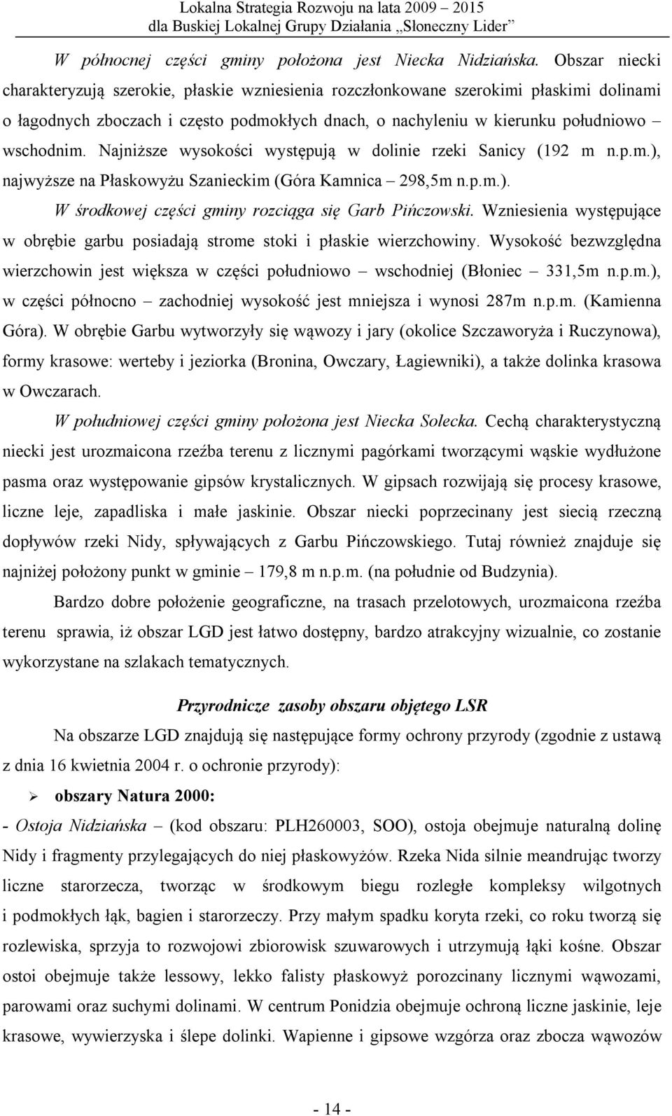 Najniższe wysokości występują w dolinie rzeki Sanicy (192 m n.p.m.), najwyższe na Płaskowyżu Szanieckim (Góra Kamnica 298,5m n.p.m.). W środkowej części gminy rozciąga się Garb Pińczowski.