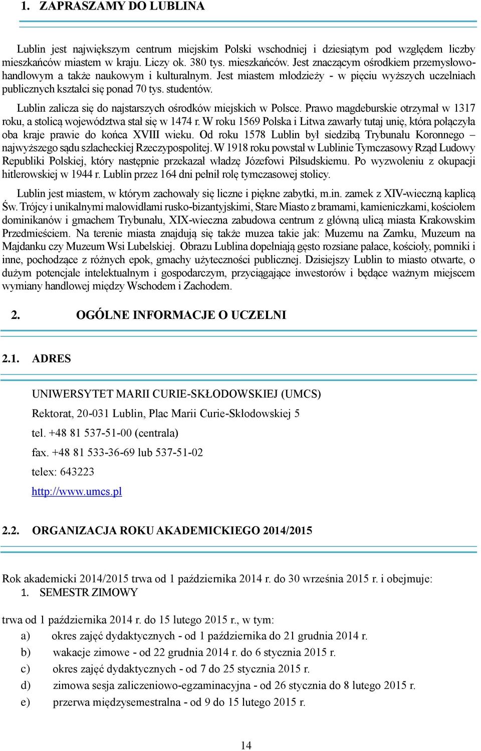 Jest miastem młodzieży - w pięciu wyższych uczelniach publicznych kształci się ponad 70 tys. studentów. Lublin zalicza się do najstarszych ośrodków miejskich w Polsce.