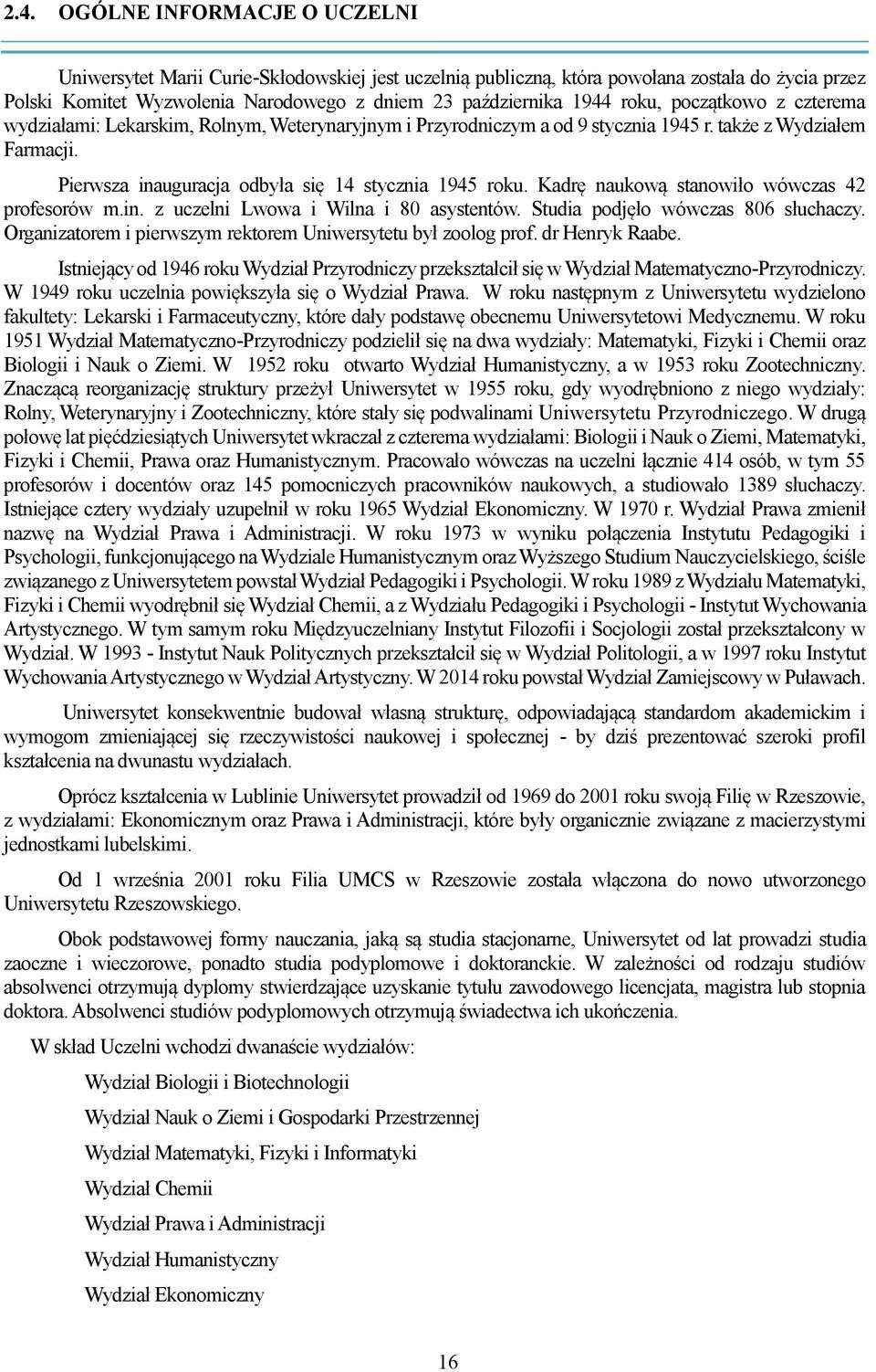 Kadrę naukową stanowiło wówczas 42 profesorów m.in. z uczelni Lwowa i Wilna i 80 asystentów. Studia podjęło wówczas 806 słuchaczy. Organizatorem i pierwszym rektorem Uniwersytetu był zoolog prof.