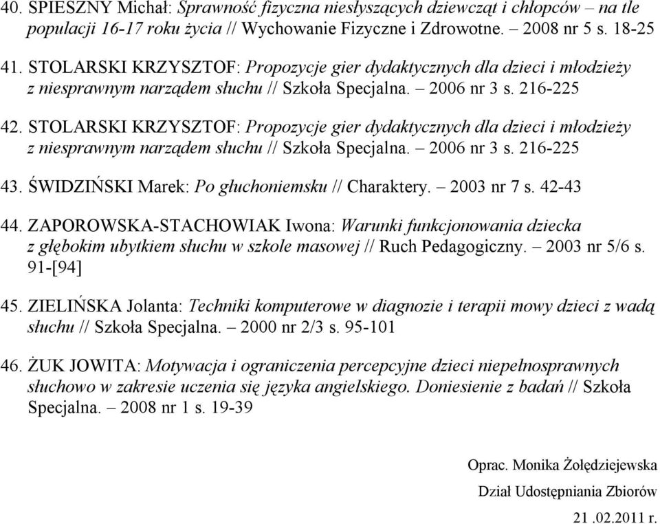 STOLARSKI KRZYSZTOF: Propozycje gier dydaktycznych dla dzieci i młodzieży z niesprawnym narządem słuchu // Szkoła Specjalna. 2006 nr 3 s. 216-225 43. ŚWIDZIŃSKI Marek: Po głuchoniemsku // Charaktery.