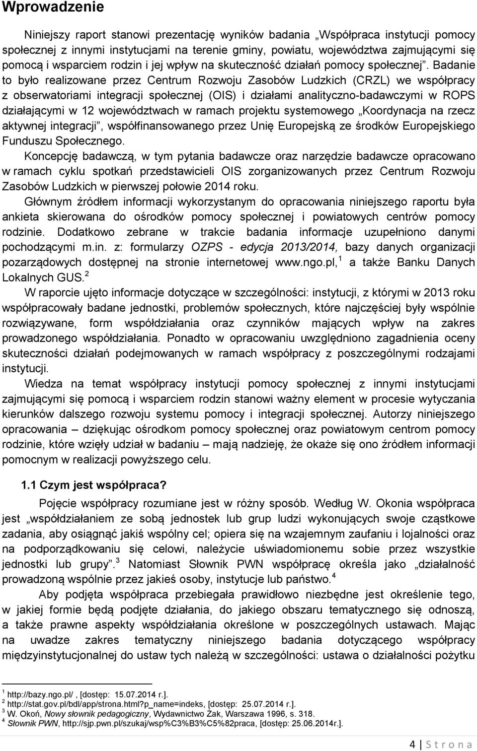 Badanie to było realizowane przez Centrum Rozwoju Zasobów Ludzkich (CRZL) we współpracy z obserwatoriami integracji społecznej (OIS) i działami analityczno-badawczymi w ROPS działającymi w 12