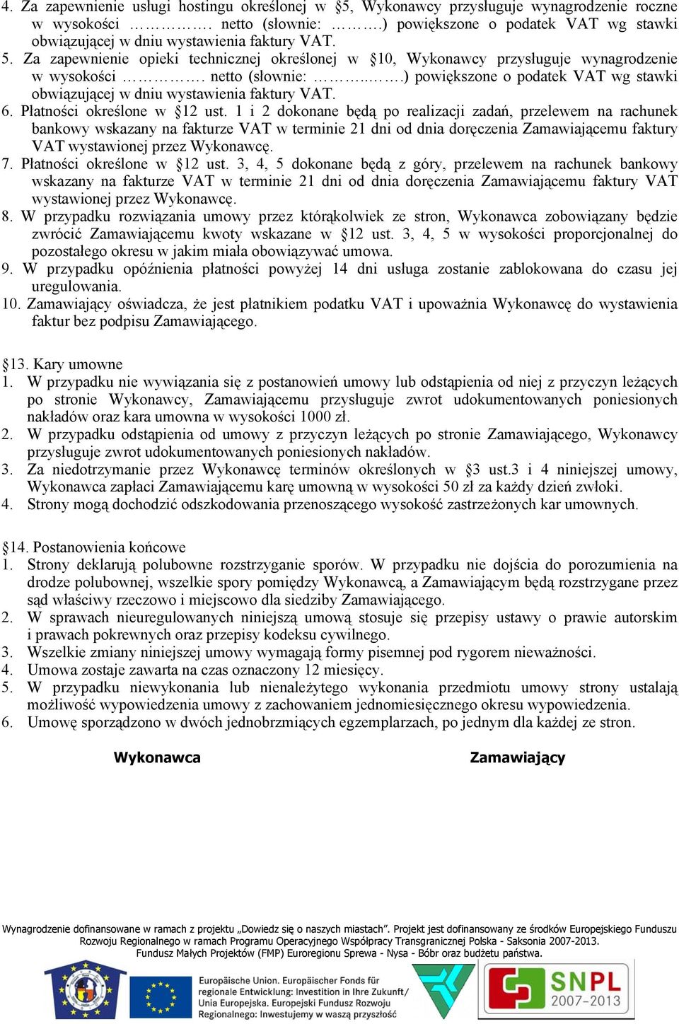 netto (słownie:...) powiększone o podatek VAT wg stawki obwiązującej w dniu wystawienia faktury VAT. 6. Płatności określone w 12 ust.