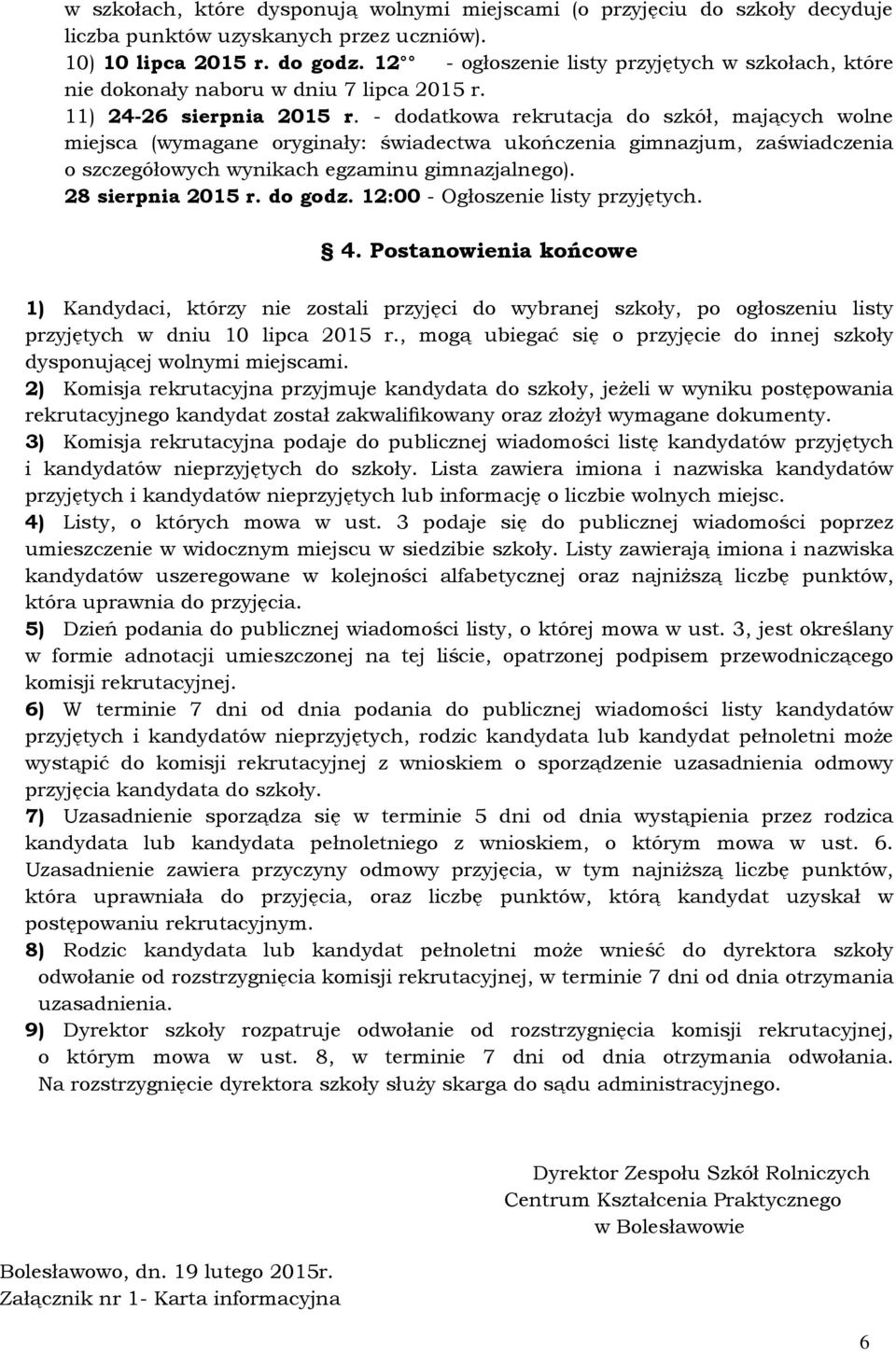 - dodatkowa rekrutacja do szkół, mających wolne miejsca (wymagane oryginały: świadectwa ukończenia gimnazjum, zaświadczenia o szczegółowych wynikach egzaminu gimnazjalnego). 28 sierpnia 2015 r.