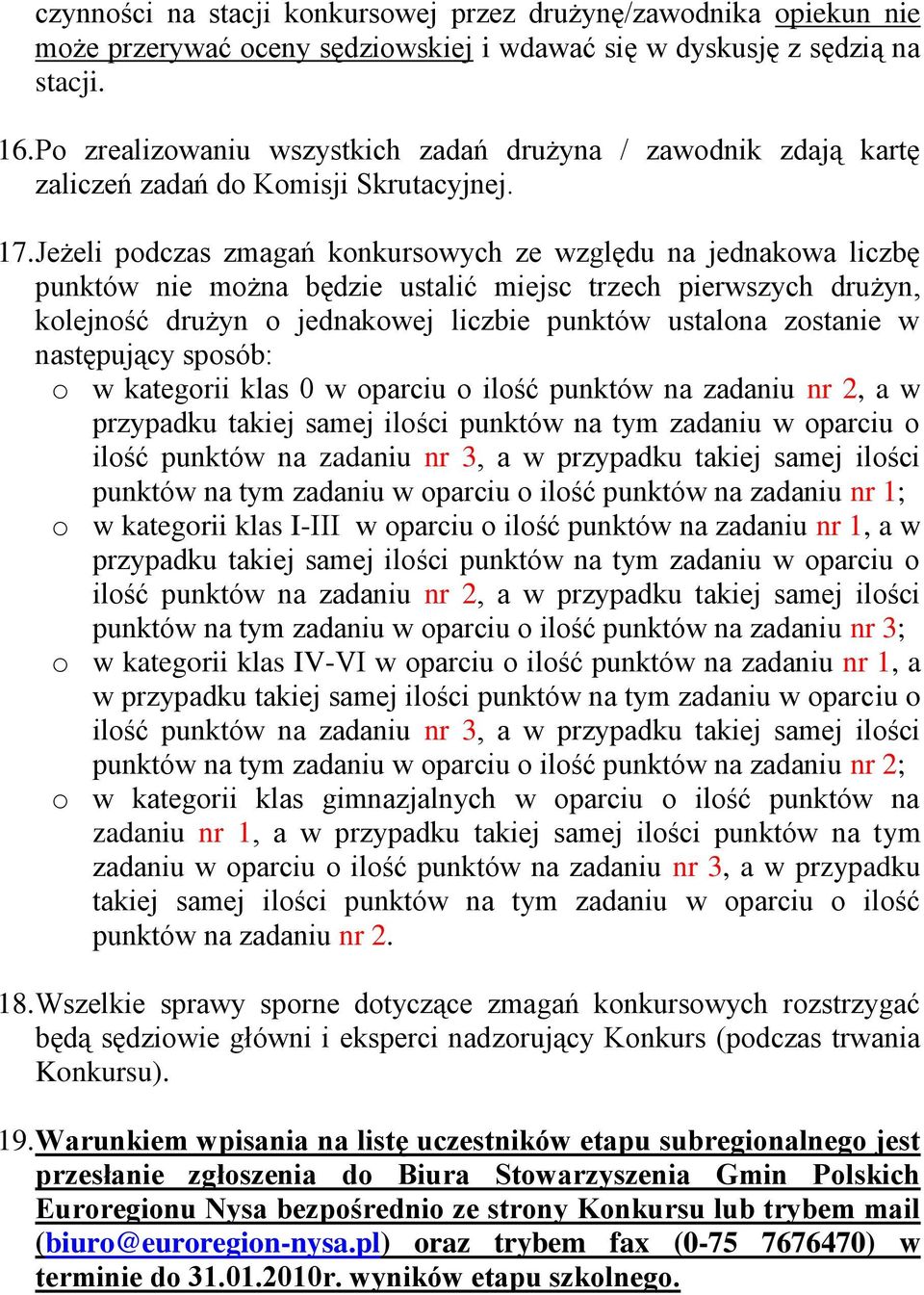 Jeżeli podczas zmagań konkursowych ze względu na jednakowa liczbę punktów nie można będzie ustalić miejsc trzech pierwszych drużyn, kolejność drużyn o jednakowej liczbie punktów ustalona zostanie w